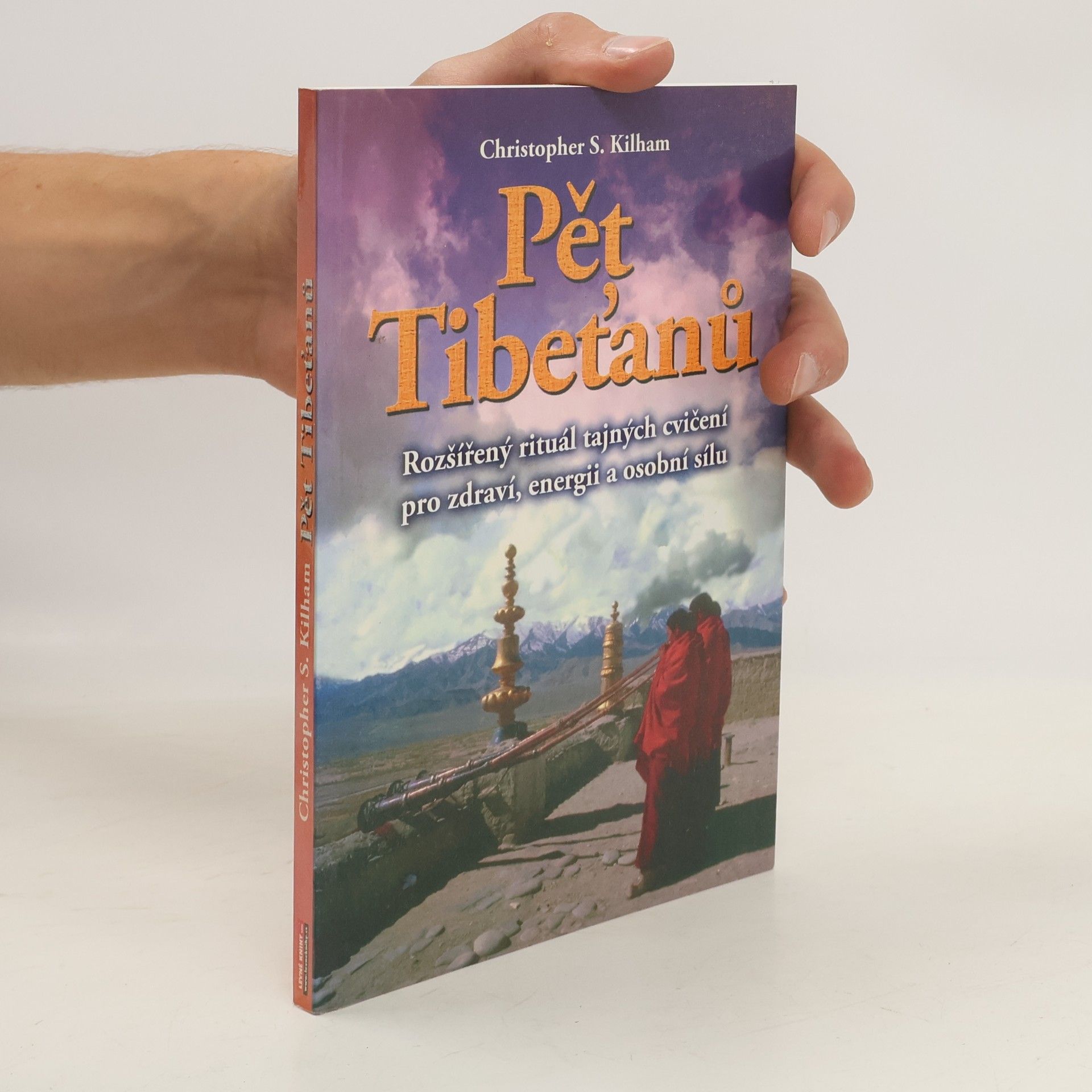Christopher S. Kilham Pět Tibeťanů : rozšířený rituál tajných cvičení pro zdraví, energii a osobní sílu