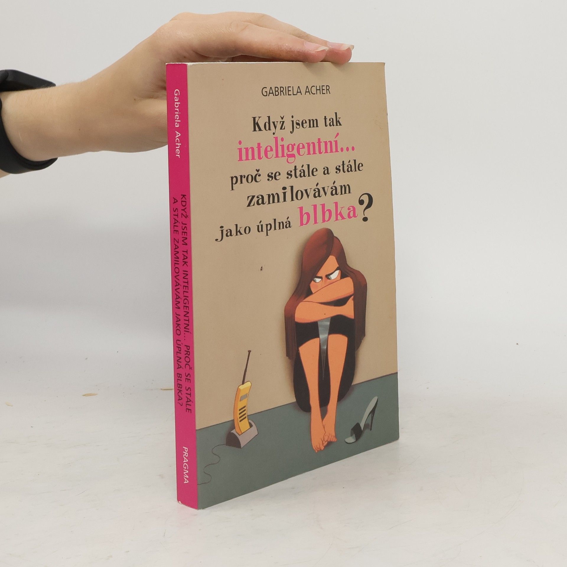 Gabriela Acher Když jsem tak inteligentní--, proč se stále a stále zamilovávám jako úplná blbka?