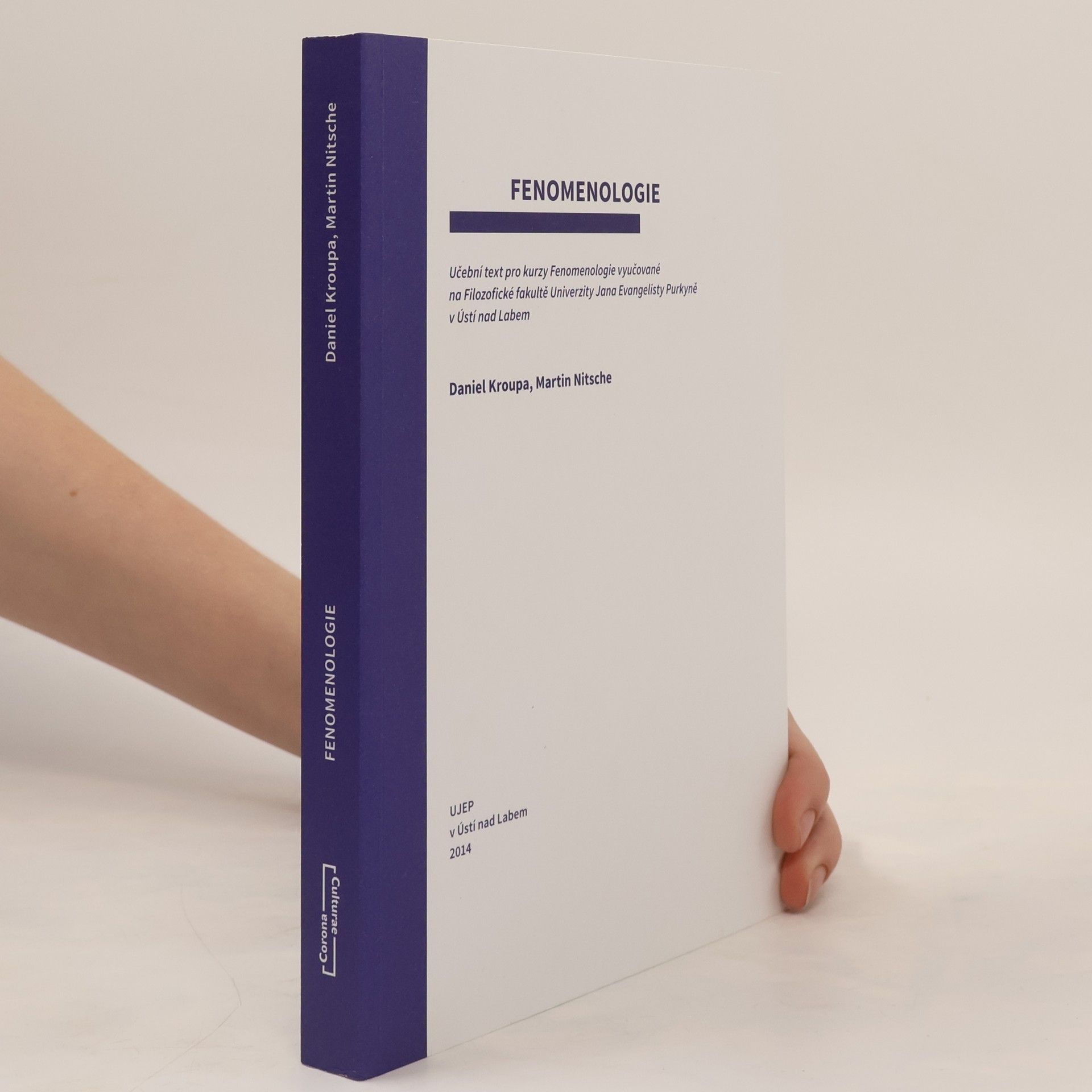 Daniel Kroupa Fenomenologie: Učební text pro kurzy Fenomenologie vyučované na Filozofické fakultě Univerzity Jana Evangelisty Purkyně v Ústí nad Labem
