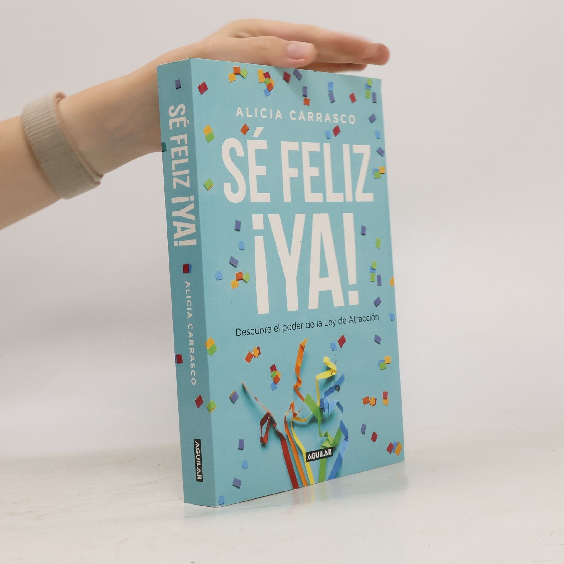 Alicia Carrasco Sé feliz ya. Descubre el poder de la Ley de Atracción