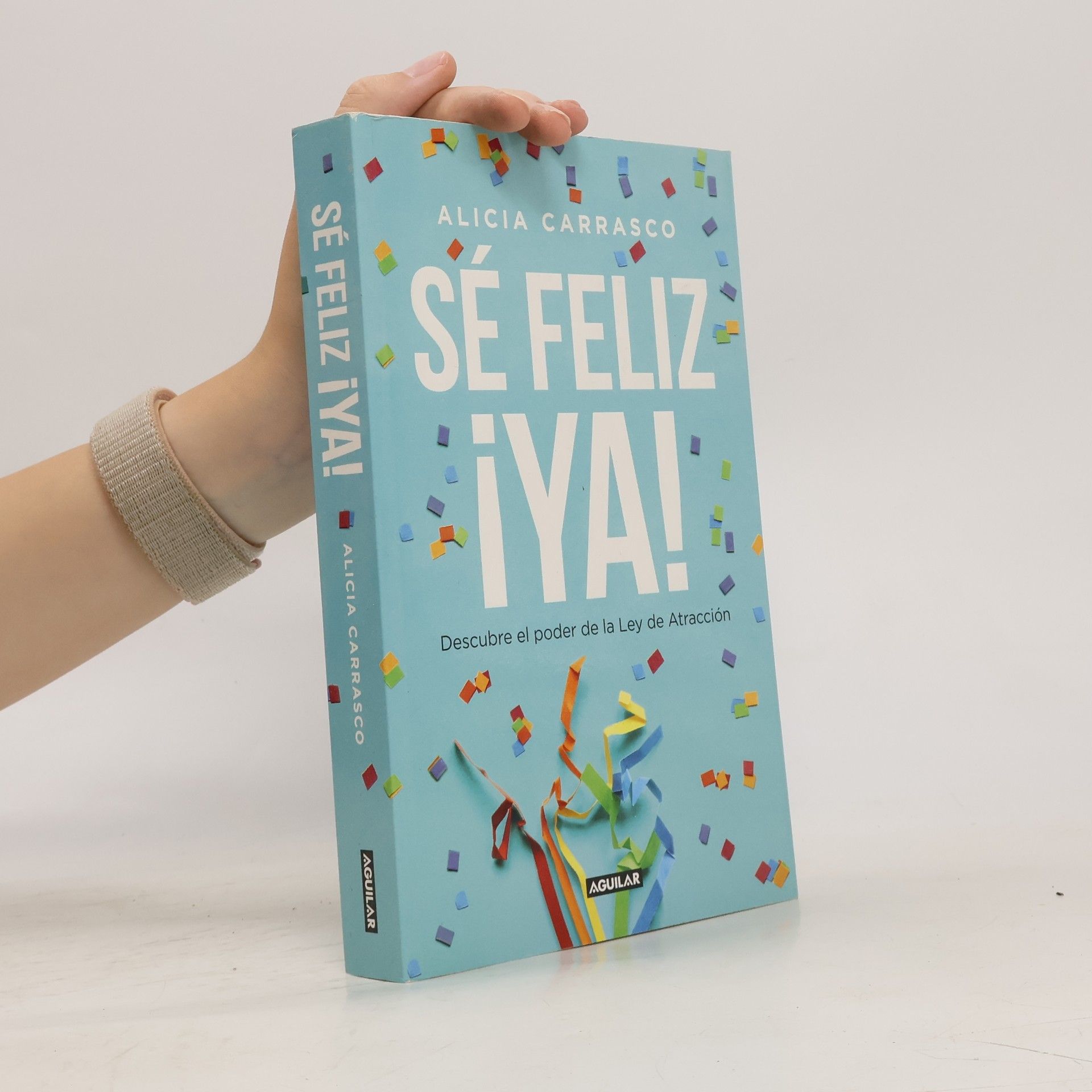 Alicia Carrasco Sé feliz ya. Descubre el poder de la Ley de Atracción