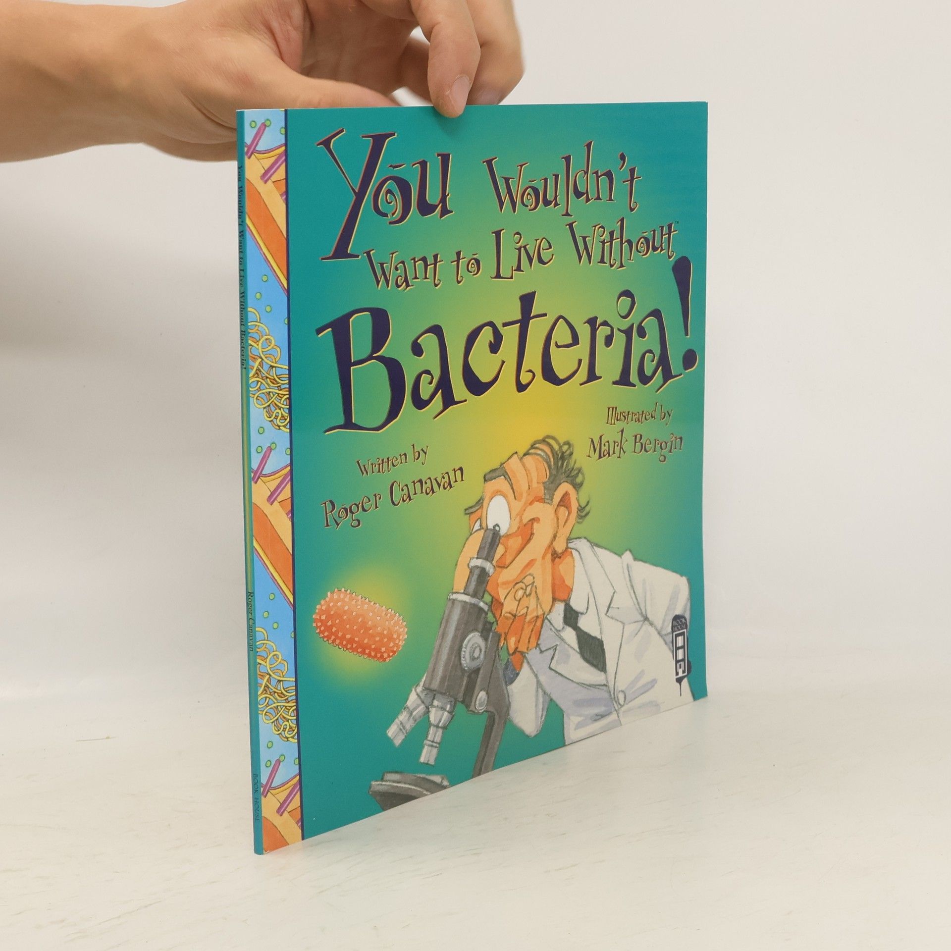 Roger Canavan You Wouldn't Want to Live Without Bacteria!