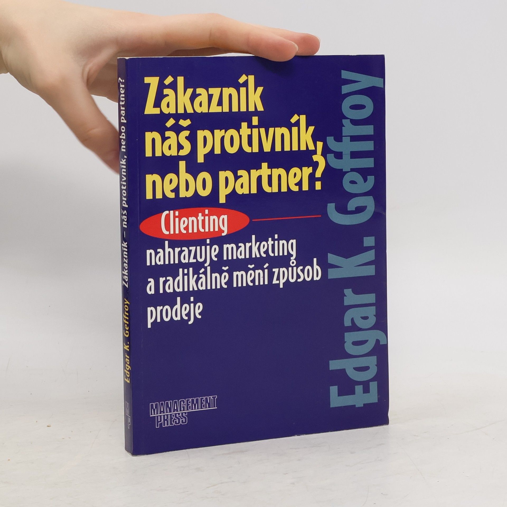 Edgar K. Geffroy Zákazník náš protivník, nebo partner? Clienting nahrazuje marketing a radikálně mění způsob prodeje