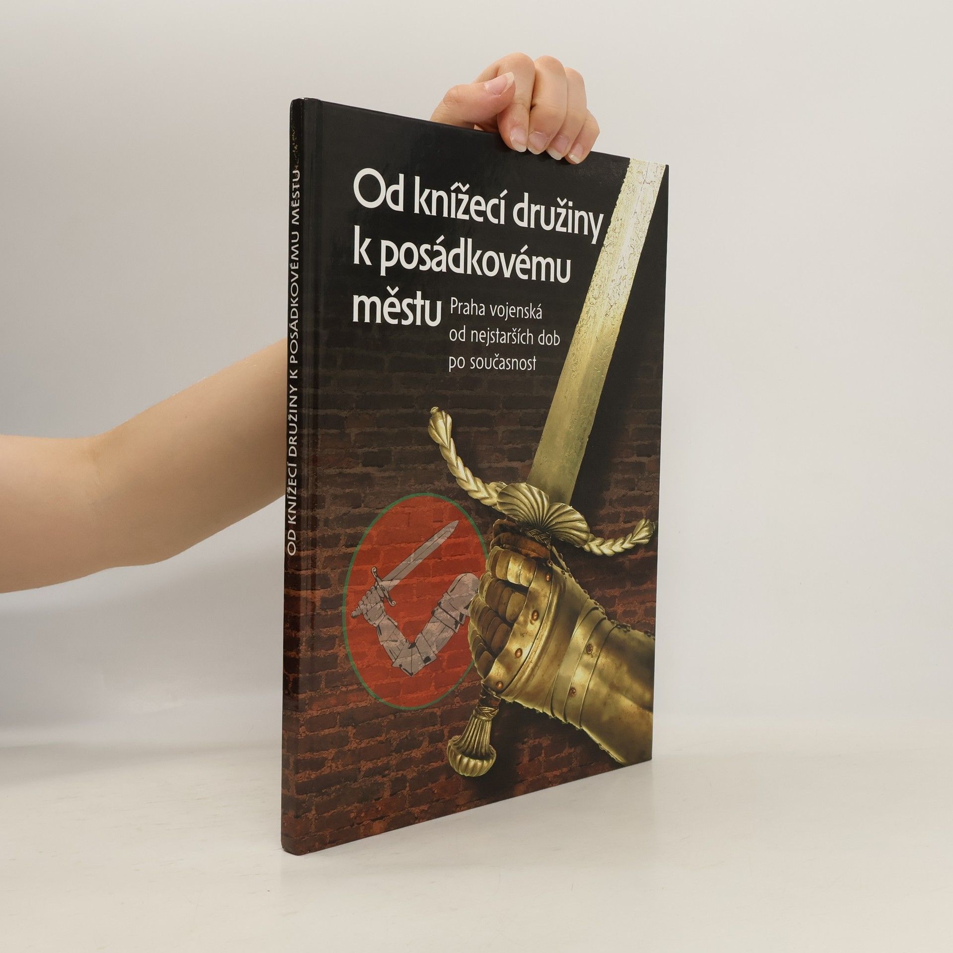 Jiří Bílek Od knížecí družiny k posádkovému městu. Praha vojenská od nejstarších dob po současnost