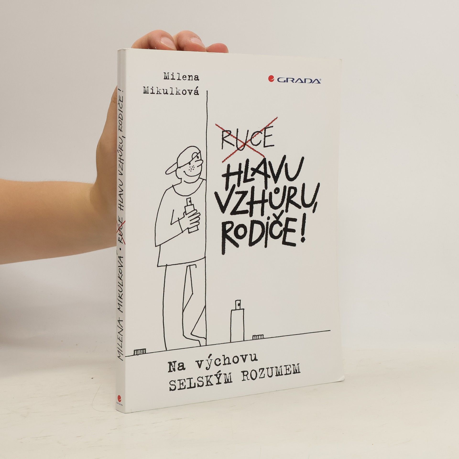 Milena Mikulková Ruce hlavu vzhůru, rodiče! : na výchovu selským rozumem
