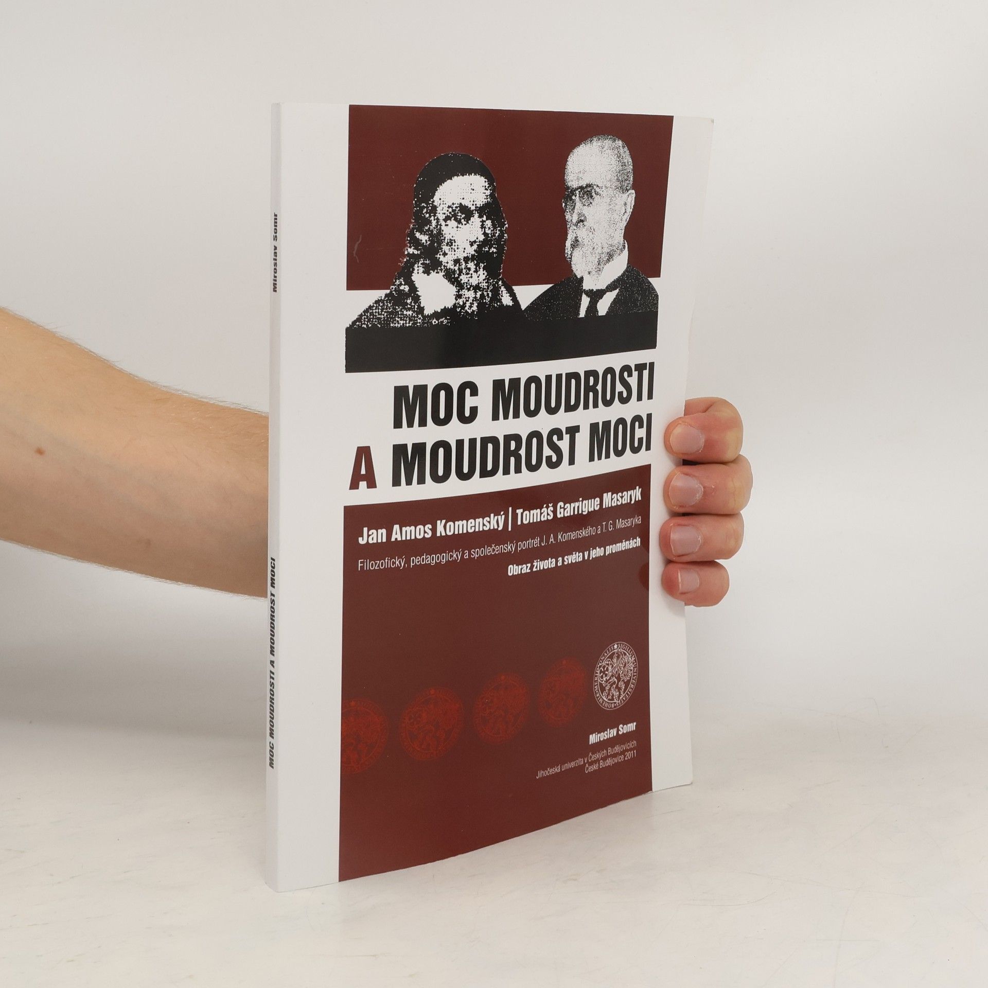 Miroslav Somr Moc moudrosti a moudrost moci . Jan Amos Komenský, Tomáš Garrique Masaryk. Filozofický, pedagogický a společenský portrét J.A. Komenského a T.G. Masaryka. Obraz života a světa v jeho proměnách