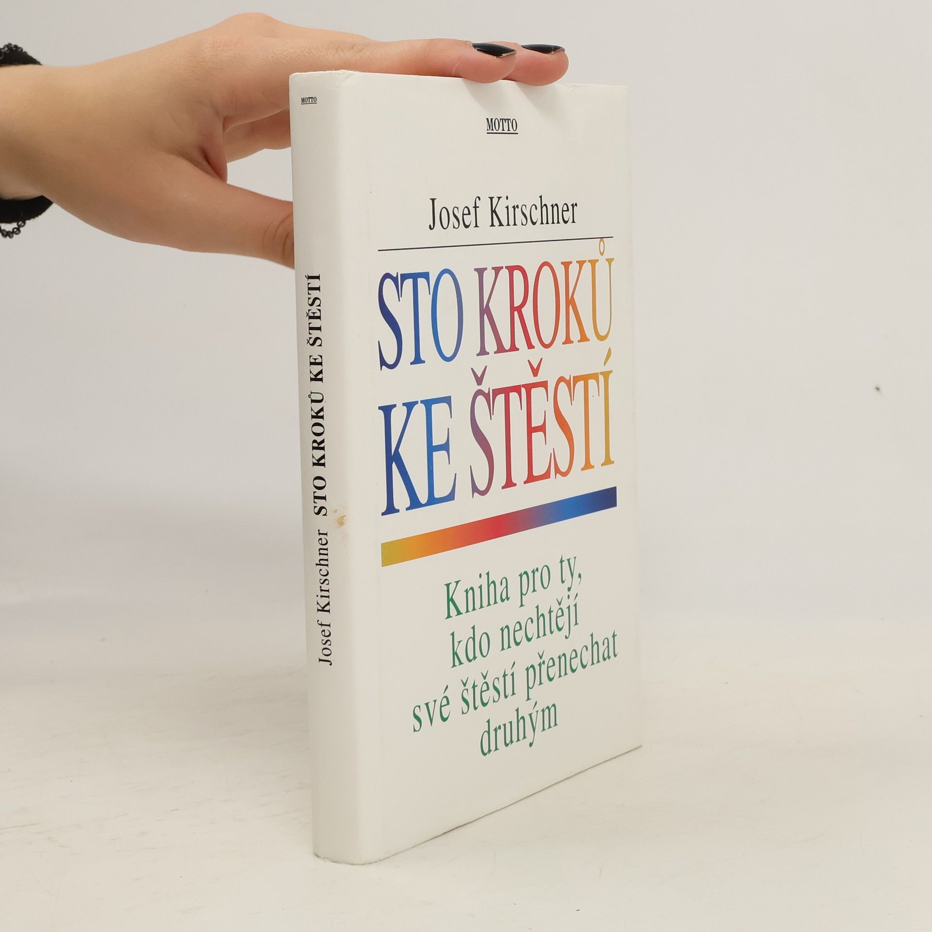 Josef Kirschner Sto kroků ke štěstí : kniha pro ty, kdo nechtějí své štěstí přenechat druhým