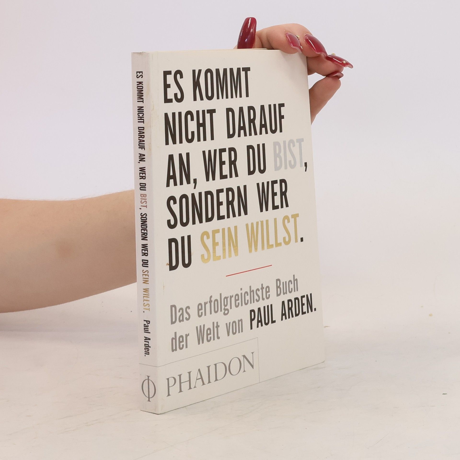 Paul Arden Es kommt nicht darauf an, wer du bist, sondern wer du sein willst: Das erfolgreichste Buch der Welt