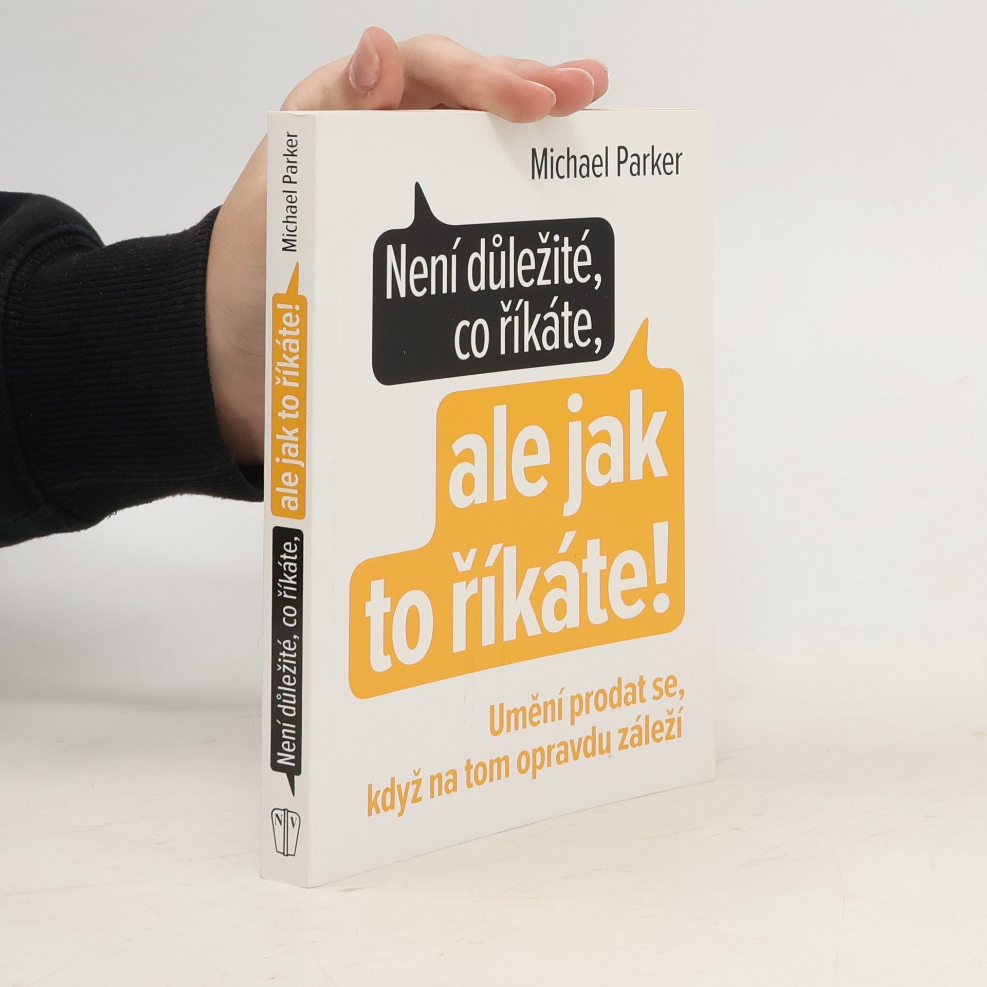 Michael Parker Není důležité, co říkáte, ale jak to říkáte! Umění prodat se, když na tom opravdu záleží