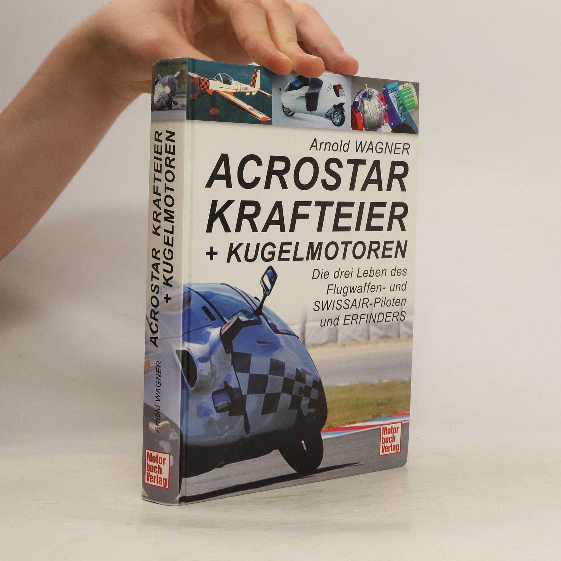 Arnold Wagner Acrostar Krafteier + Kugelmotoren: Die drei Leben des Flugwaffen- und SWISSAIR-Piloten und ERFINDERS