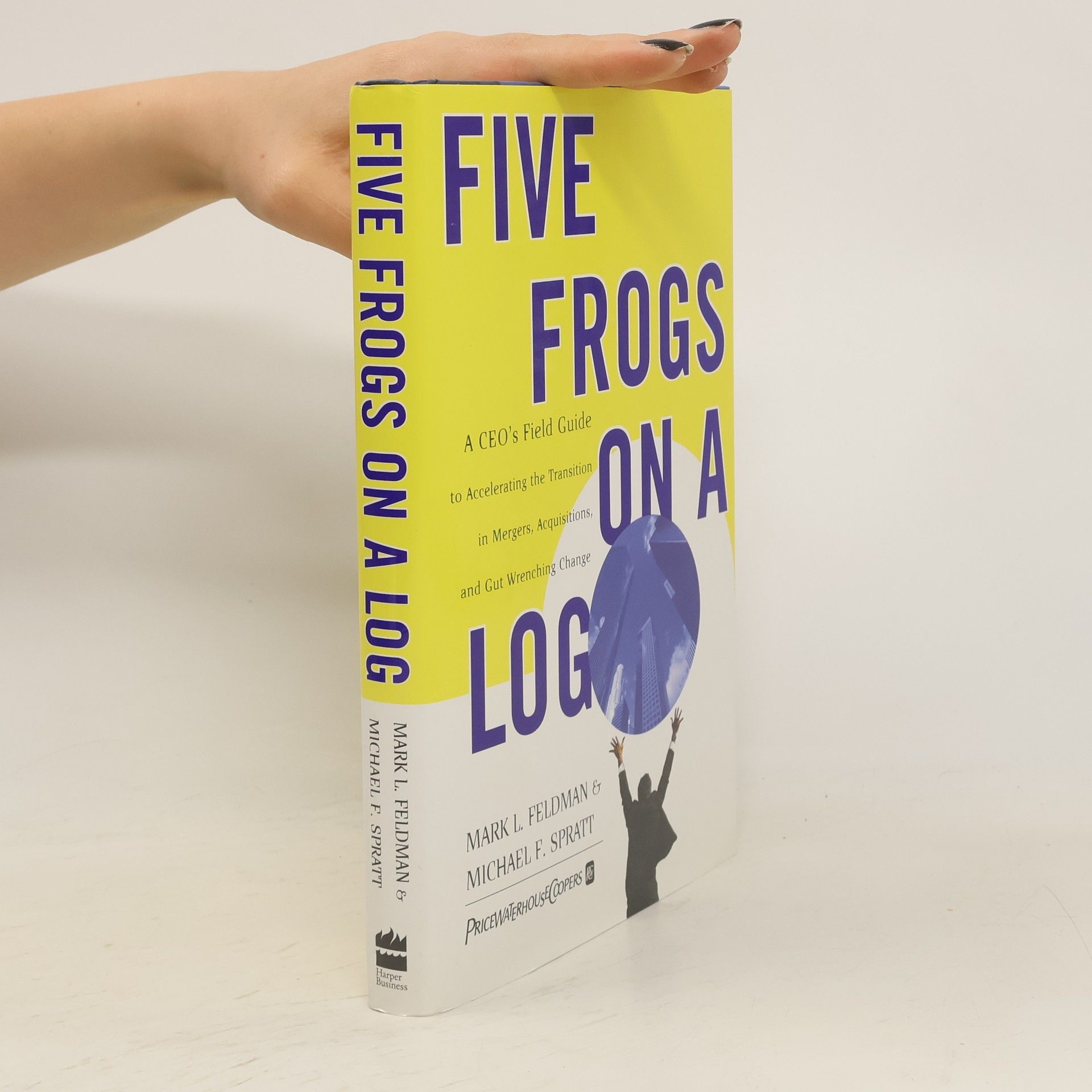 Mark L. Feldman Five frogs on a log : a CEO's field guide to accelerating the transition in mergers, acquisitions, and gut wrenching change