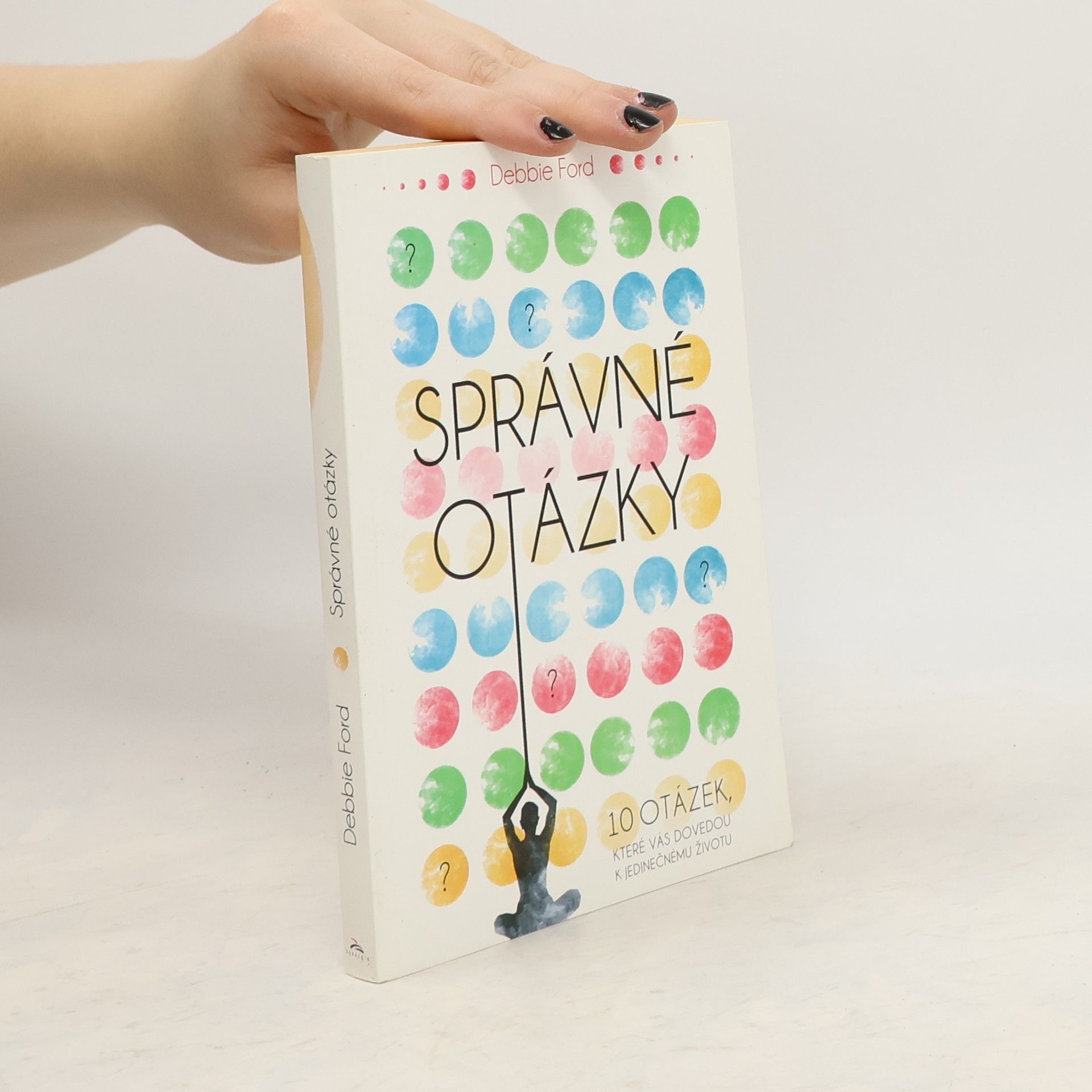 Debbie Ford Správné otázky : 10 otázek, které vás dovedou k jedinečnému životu