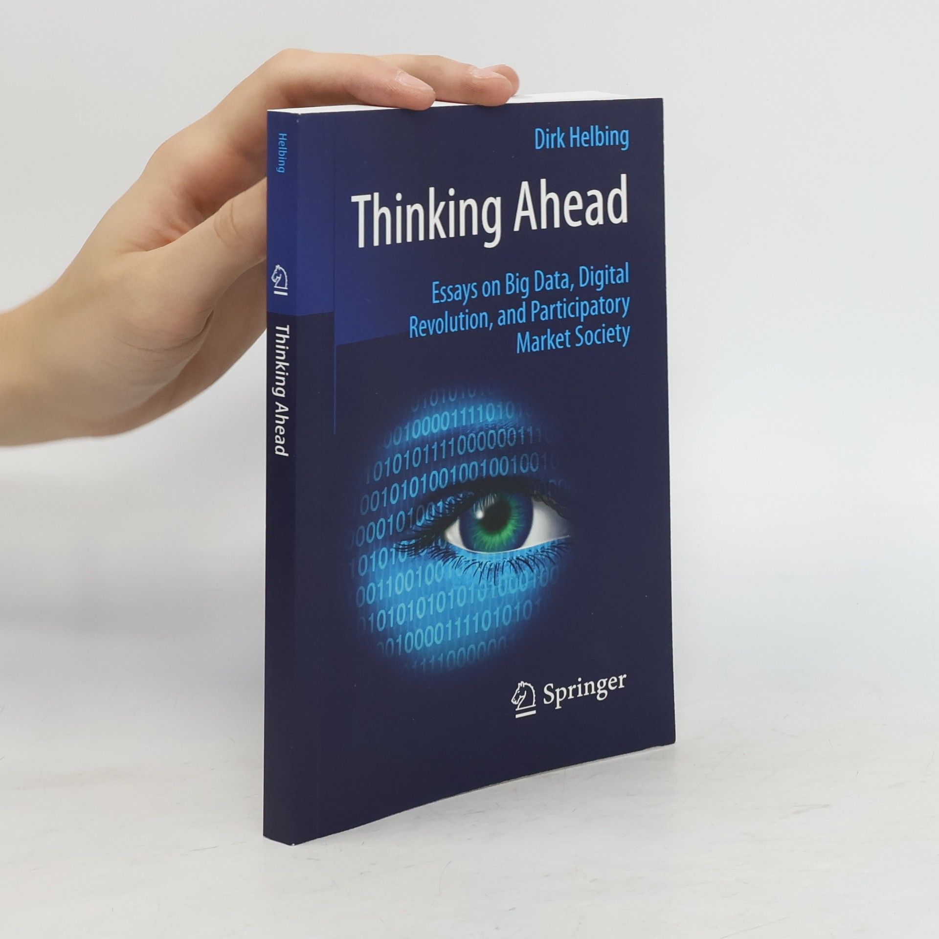 Dirk Helbing Thinking Ahead - Essays on Big Data, Digital Revolution, and Participatory Market Society