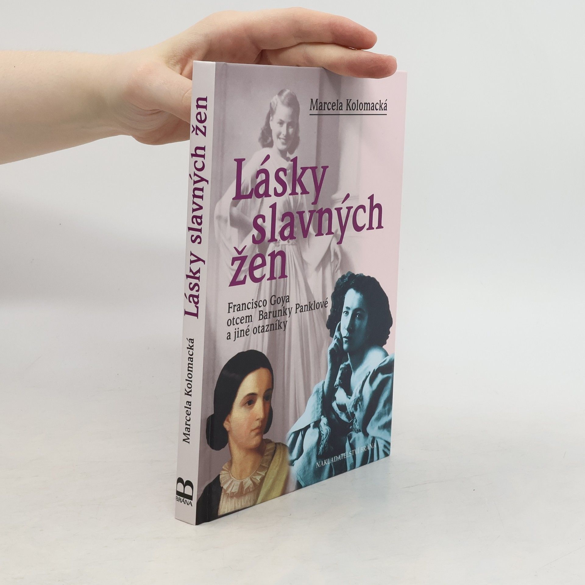 Marcela Kolomacká Lásky slavných žen : Francisco Goya otcem Barunky Panklové a jiné otazníky