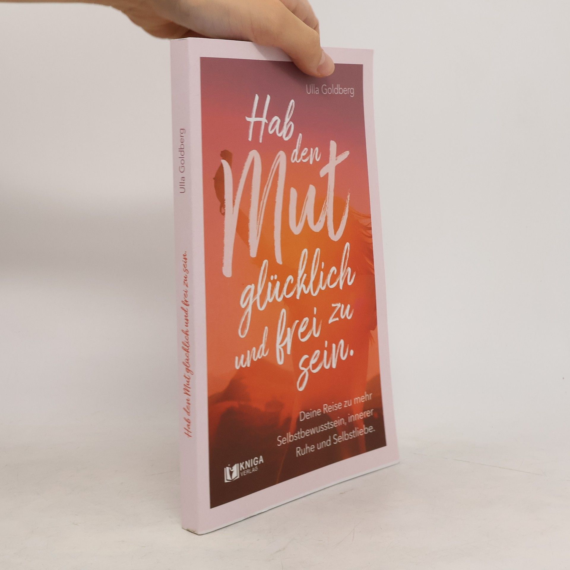 Ulla Goldberg Hab den Mut, glücklich und frei zu sein.