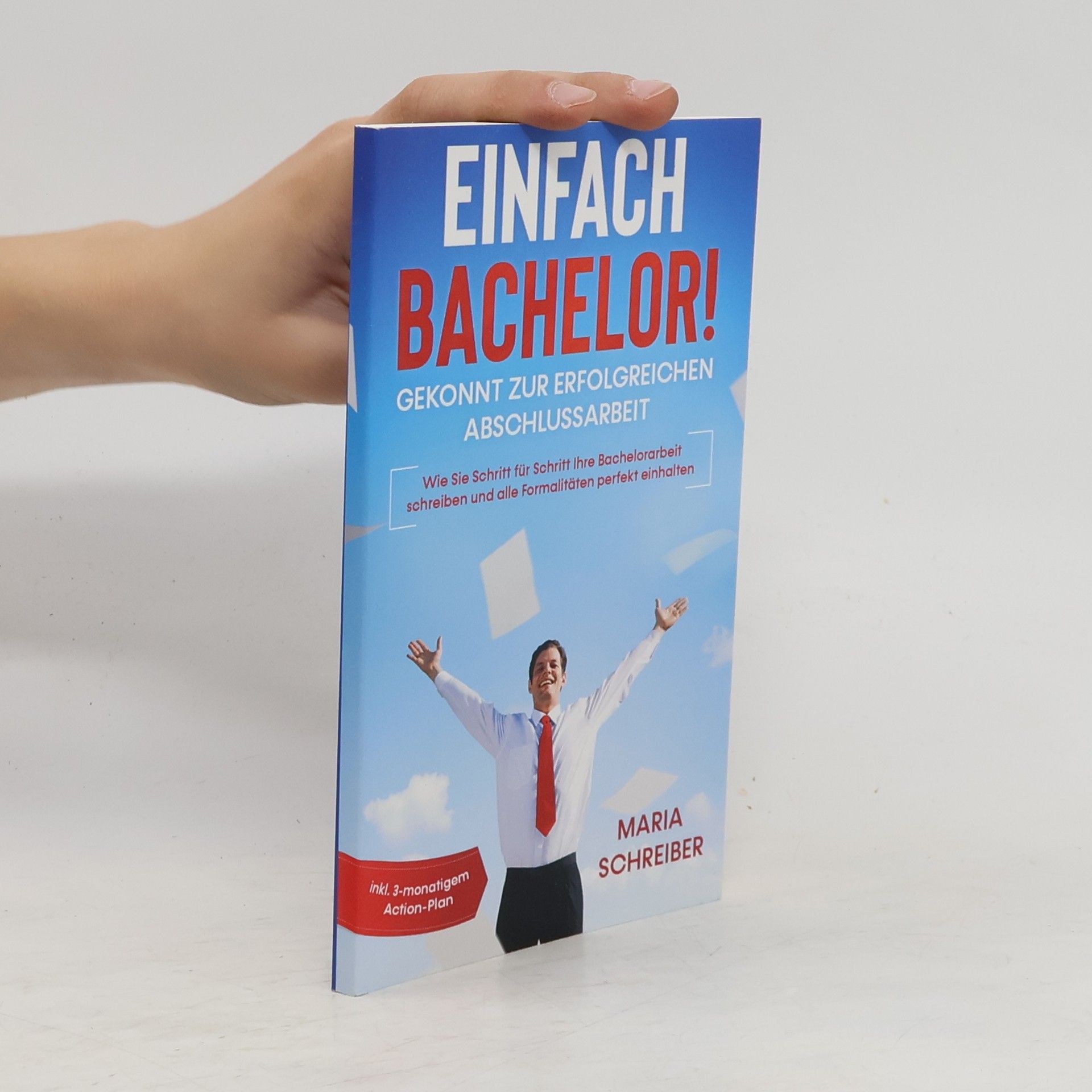 Maria Schreiber Einfach Bachelor! - Gekonnt zur erfolgreichen Abschlussarbeit: Wie Sie Schritt für Schritt Ihre Bachelorarbeit schreiben und all