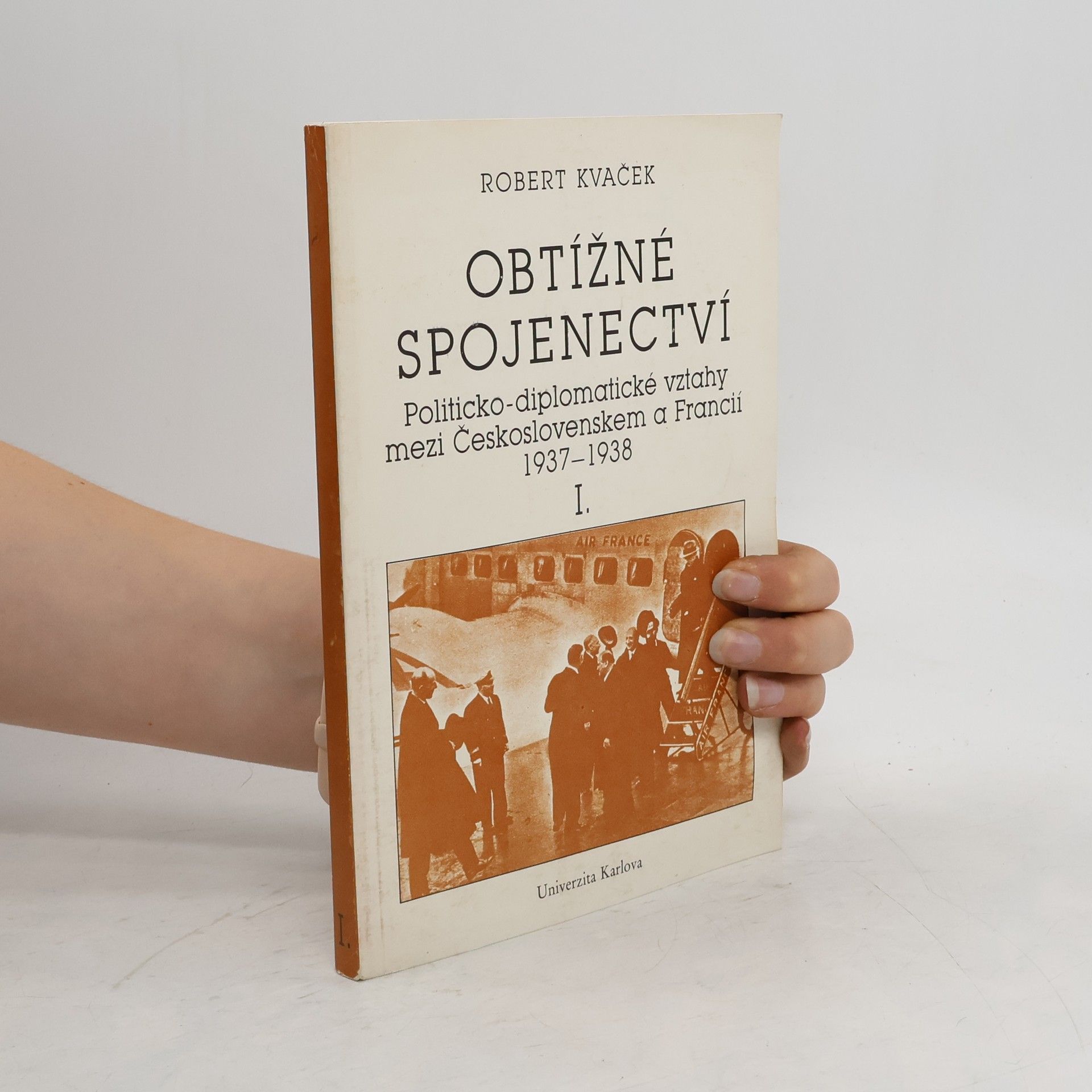 Robert Kvaček Obtížné spojenectví : politicko-diplomatické vztahy mezi Československem a Francií, 1937-1938. I.