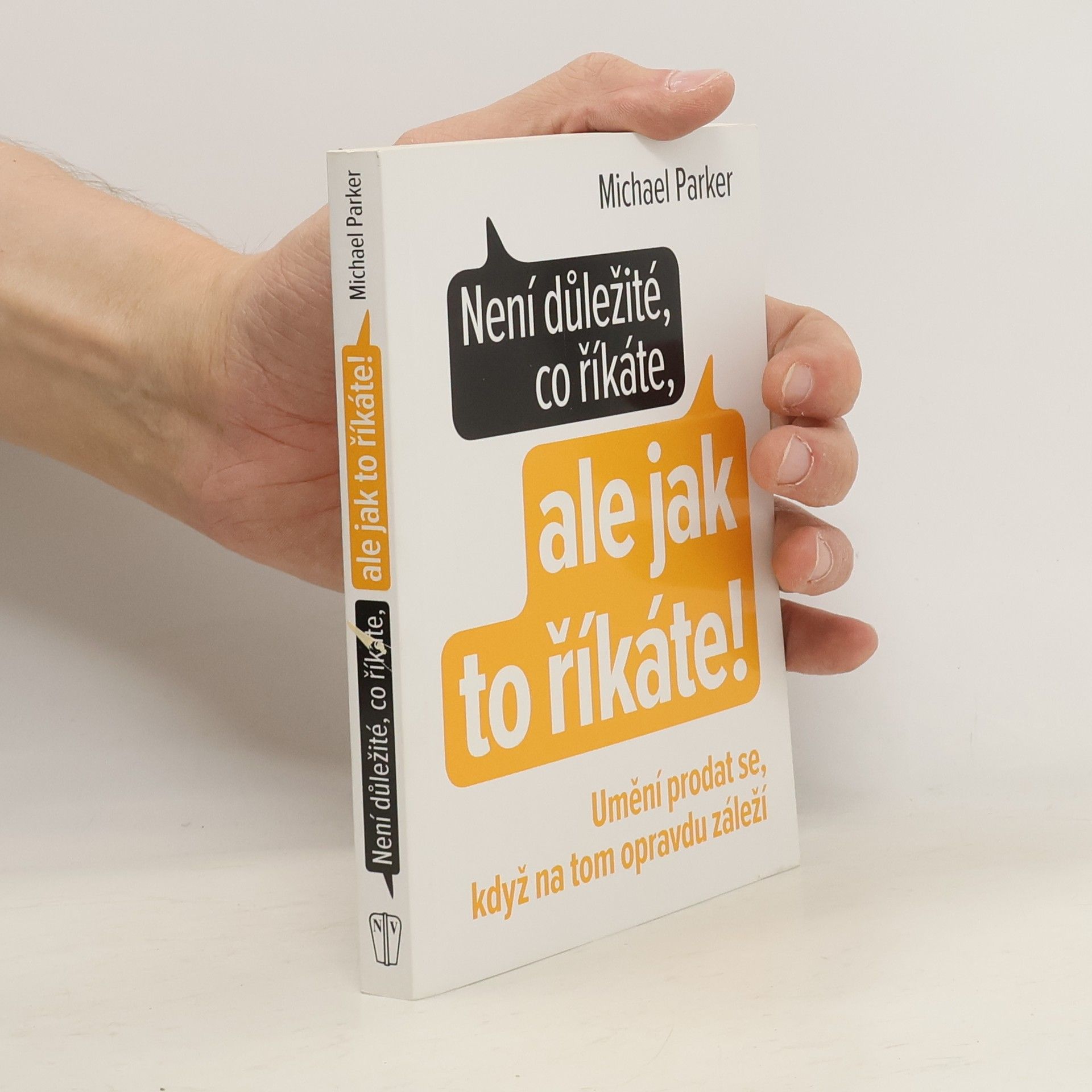 Michael Parker Není důležité, co říkáte, ale jak to říkáte! Umění prodat se, když na tom opravdu záleží