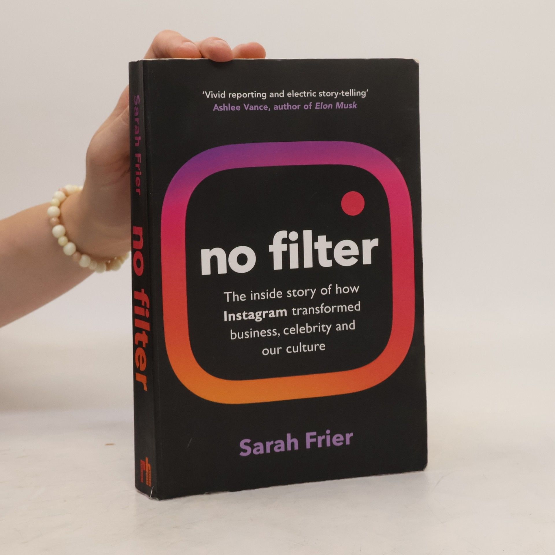 Sarah Frier No Filter: The Inside Story of How Instagram Transformed Business, Celebrity and Our Culture