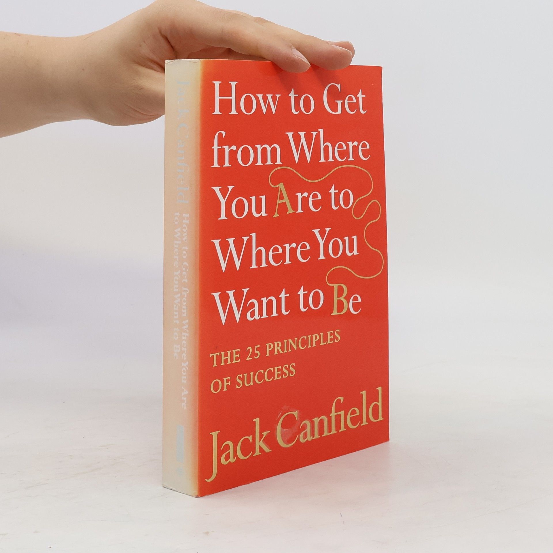 Jack Canfield How to get from where you are to where you want to be : the 25 principles of success