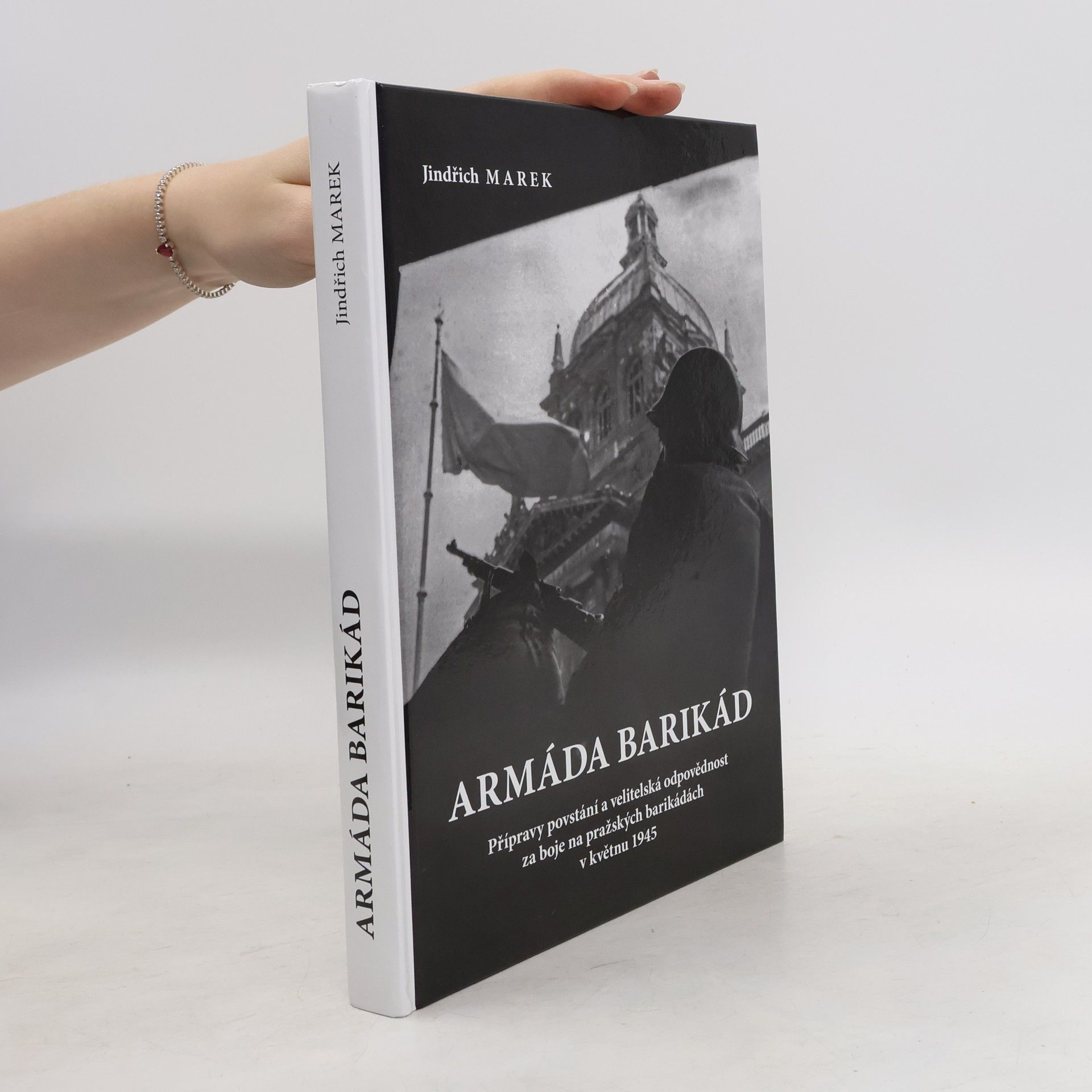 Jindřich Marek Armáda barikád : přípravy povstání a velitelská odpovědnost za boje na pražských barikádách v květnu 1945