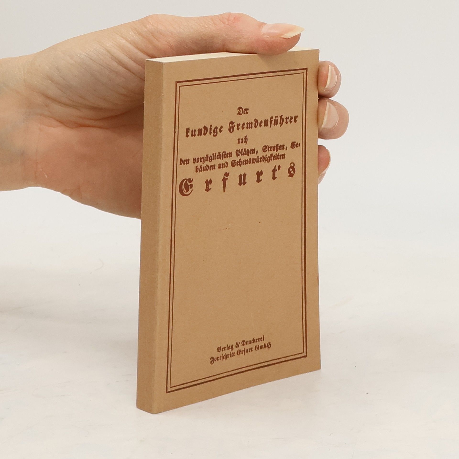 Various authors Der kundige Fremdenführer nach den vorzüglichsten Plätzen, Straßen, Gebäuden und Sehenswürdigkeiten Erfurt's, Thüringens alten, ehrwürdigen und ruhmreichen Hauptstadt