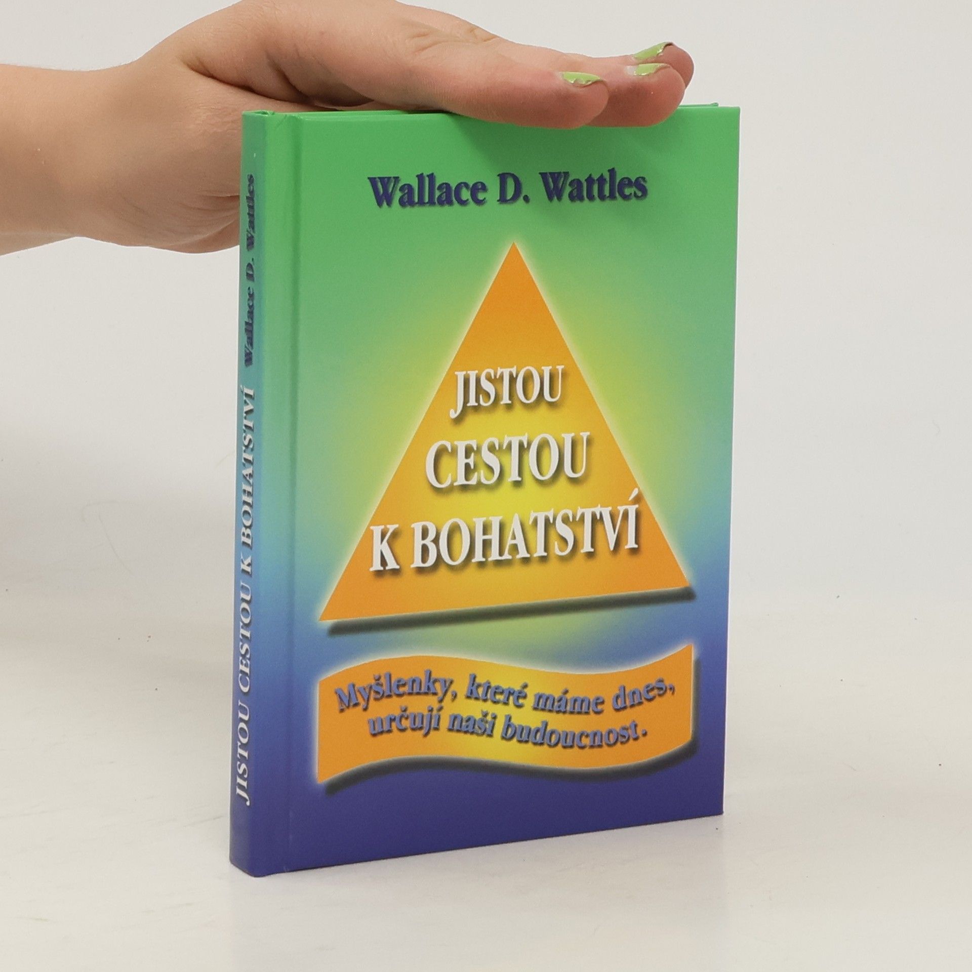 Wallace Delois Wattles Jistou cestou k bohatství : myšlenky, které máme dnes, určují naši budoucnost