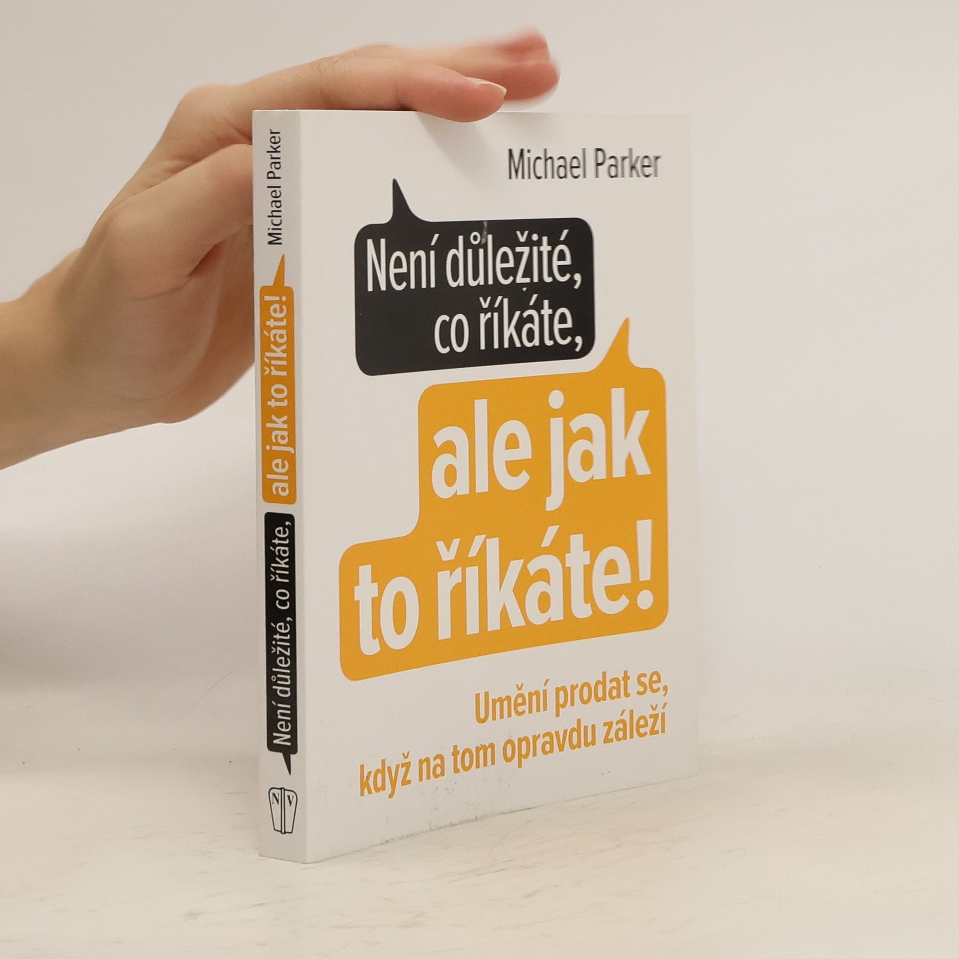 Michael Parker Není důležité, co říkáte, ale jak to říkáte! Umění prodat se, když na tom opravdu záleží
