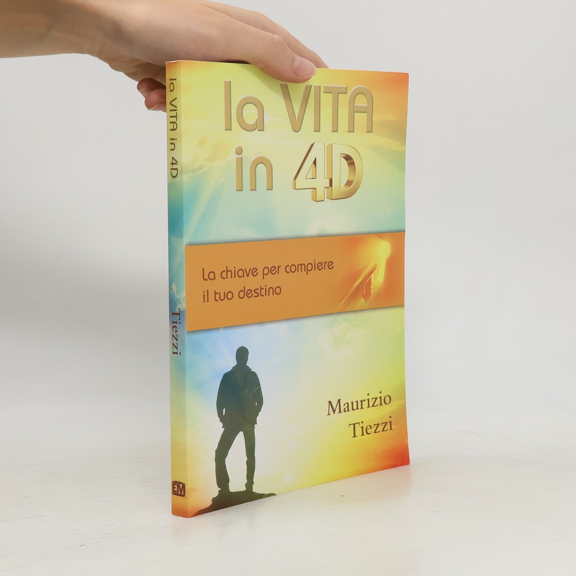 Maurizio Tiezzi La vita in 4D. La chiave per compiere il tuo destino