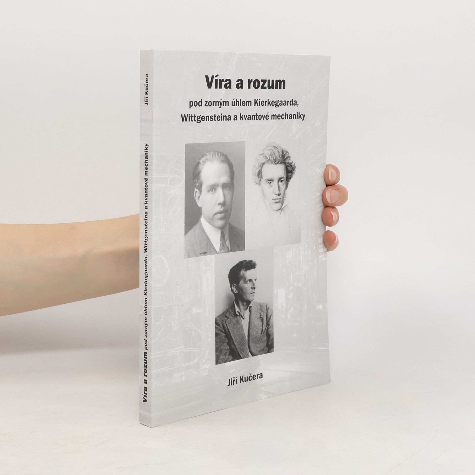 Jiří Kučera Víra a rozum pod zorným úhlem Kierkegaarda, Wittgensteina a kvantové mechaniky
