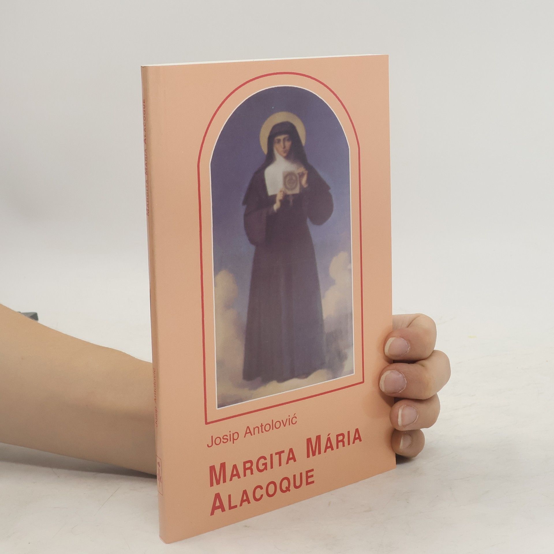 Josip Antolović Margita Mária Alacoque : Moje cesty sú vysoko od vašich ciest