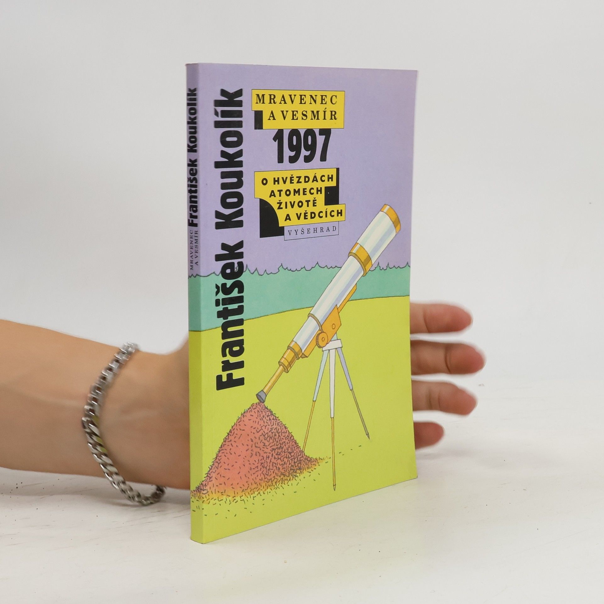 František Koukolík Mravenec a vesmír 1997. Ohvězdách atomech, životě a vědcích
