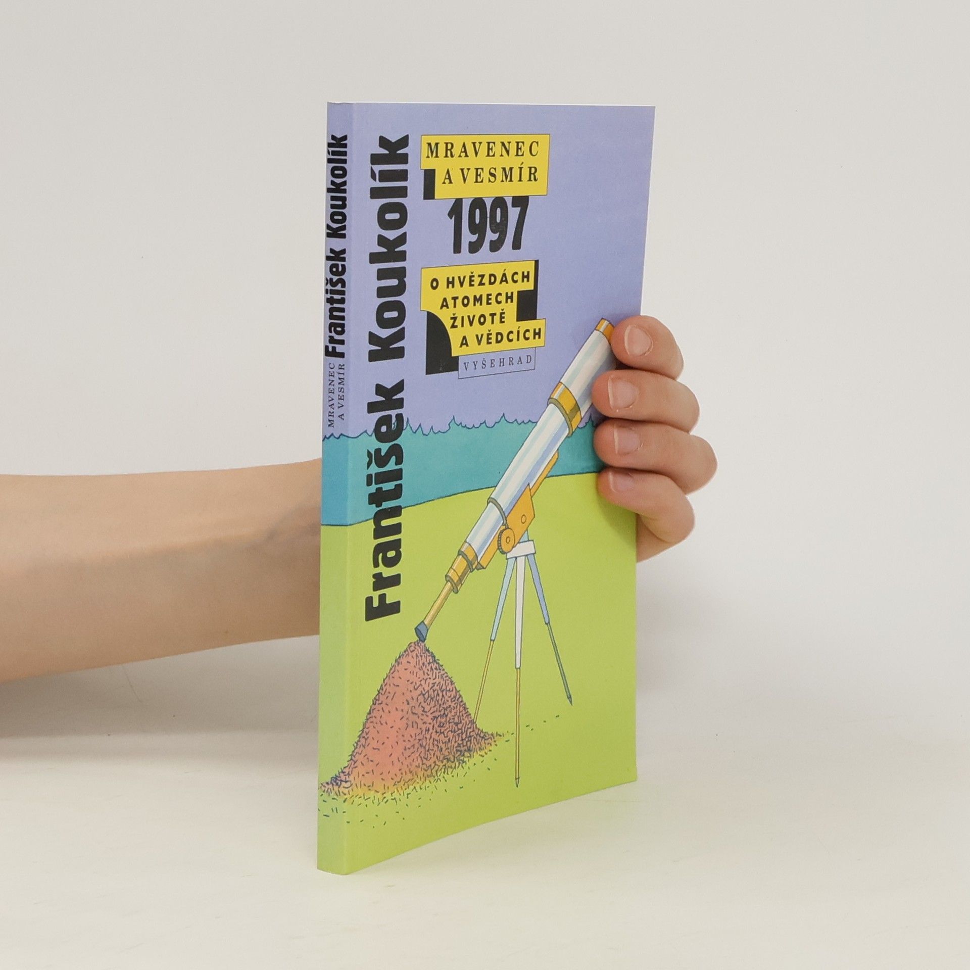 František Koukolík Mravenec a vesmír 1997. Ohvězdách atomech, životě a vědcích