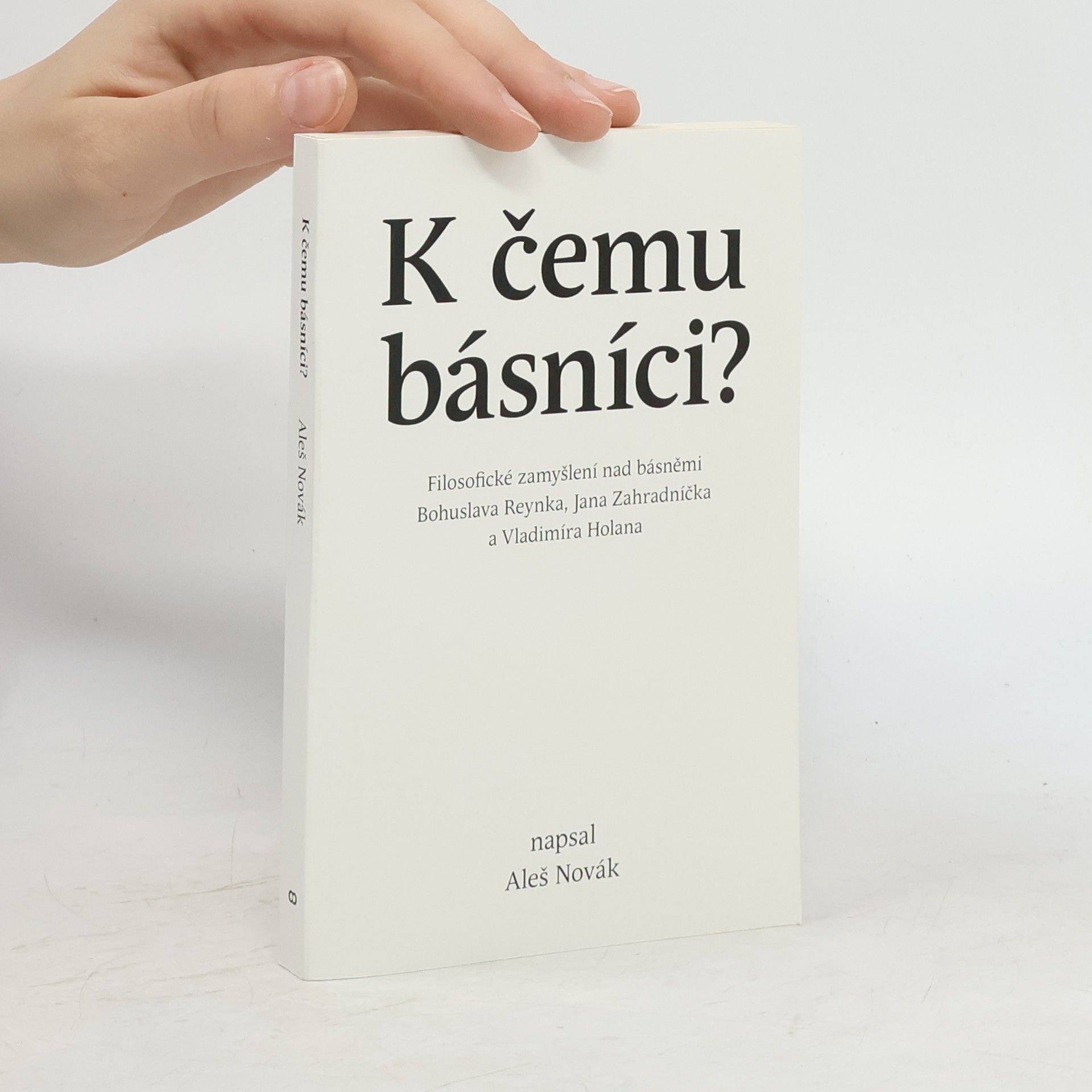 Aleš Novák K čemu básníci?: filozofické zamyšlení nad básněmi Bohuslava Reynka, Jana Zahradníčka a Vladimíra Holana