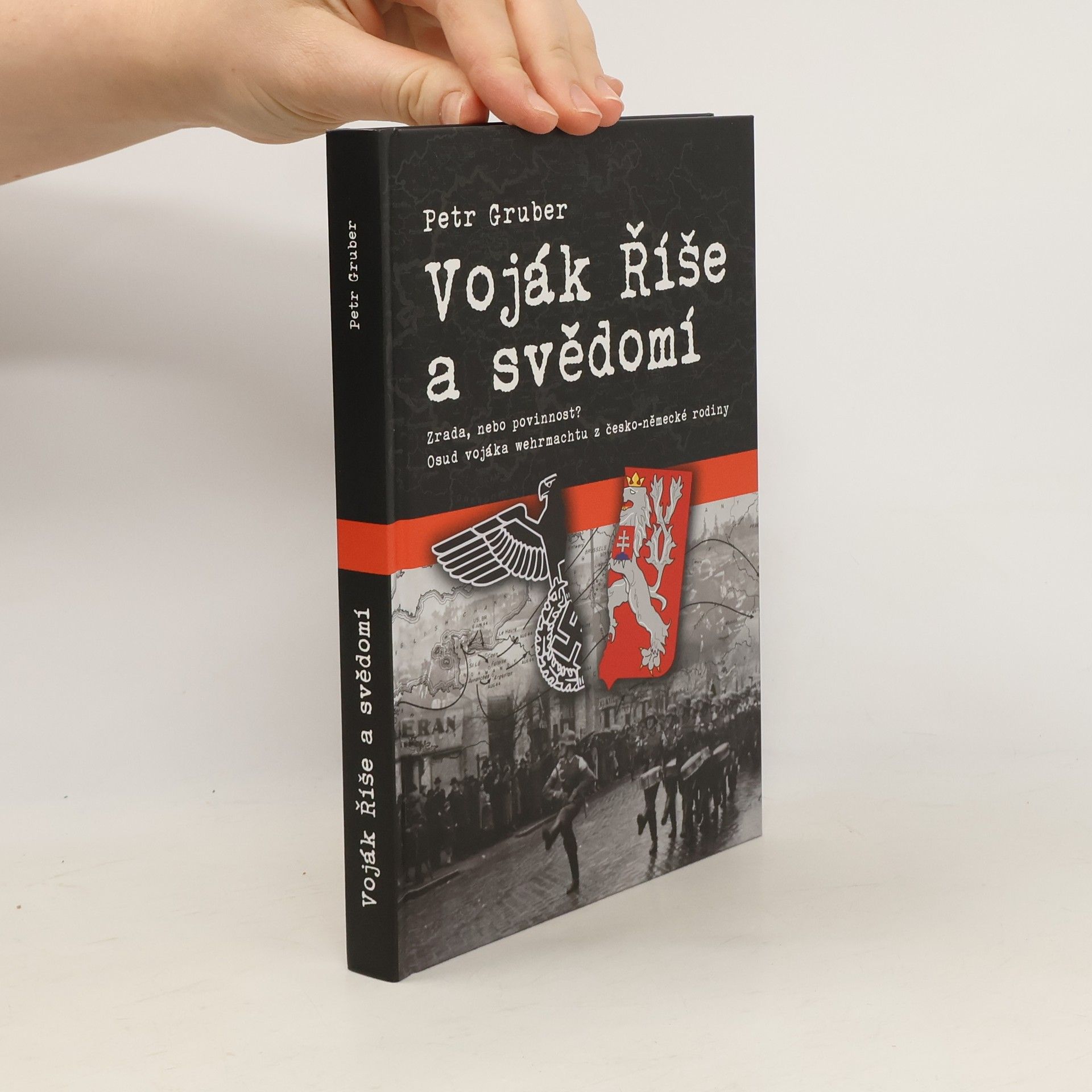 Petr Gruber Voják Říše a svědomí - Zrada, nebo povinnost? Osud vojáka wehrmachtu z česko-německé rodiny
