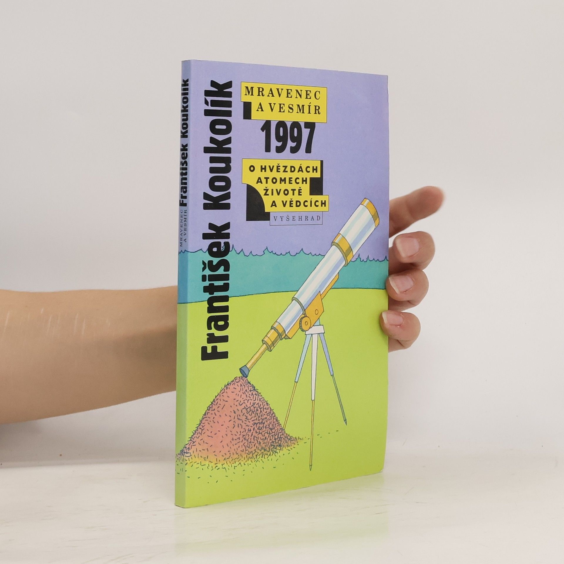 František Koukolík Mravenec a vesmír 1997. Ohvězdách atomech, životě a vědcích