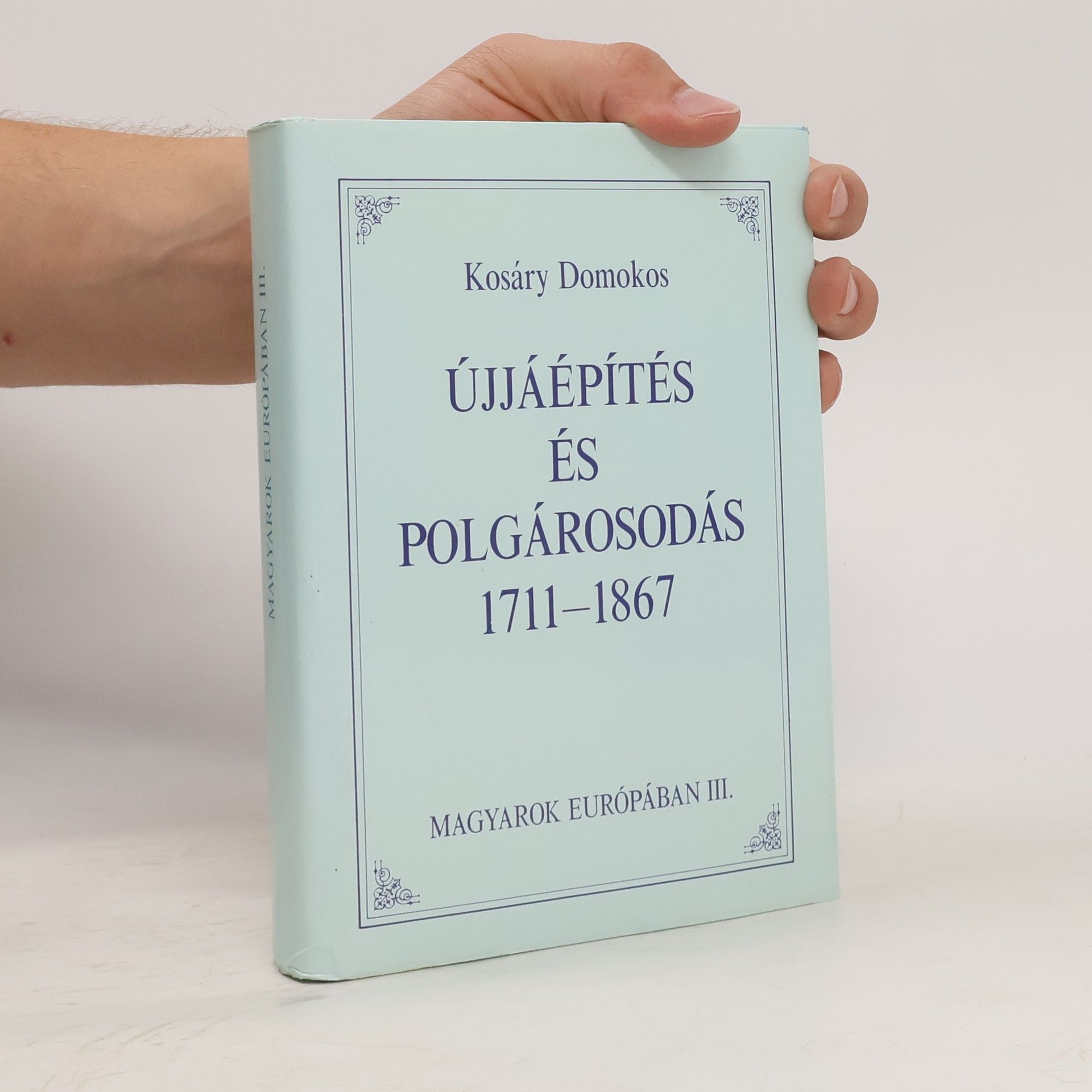 Domokos Kosáry Magyarok Európában III. Újjáépítés és Polgárosodás 1711-1867