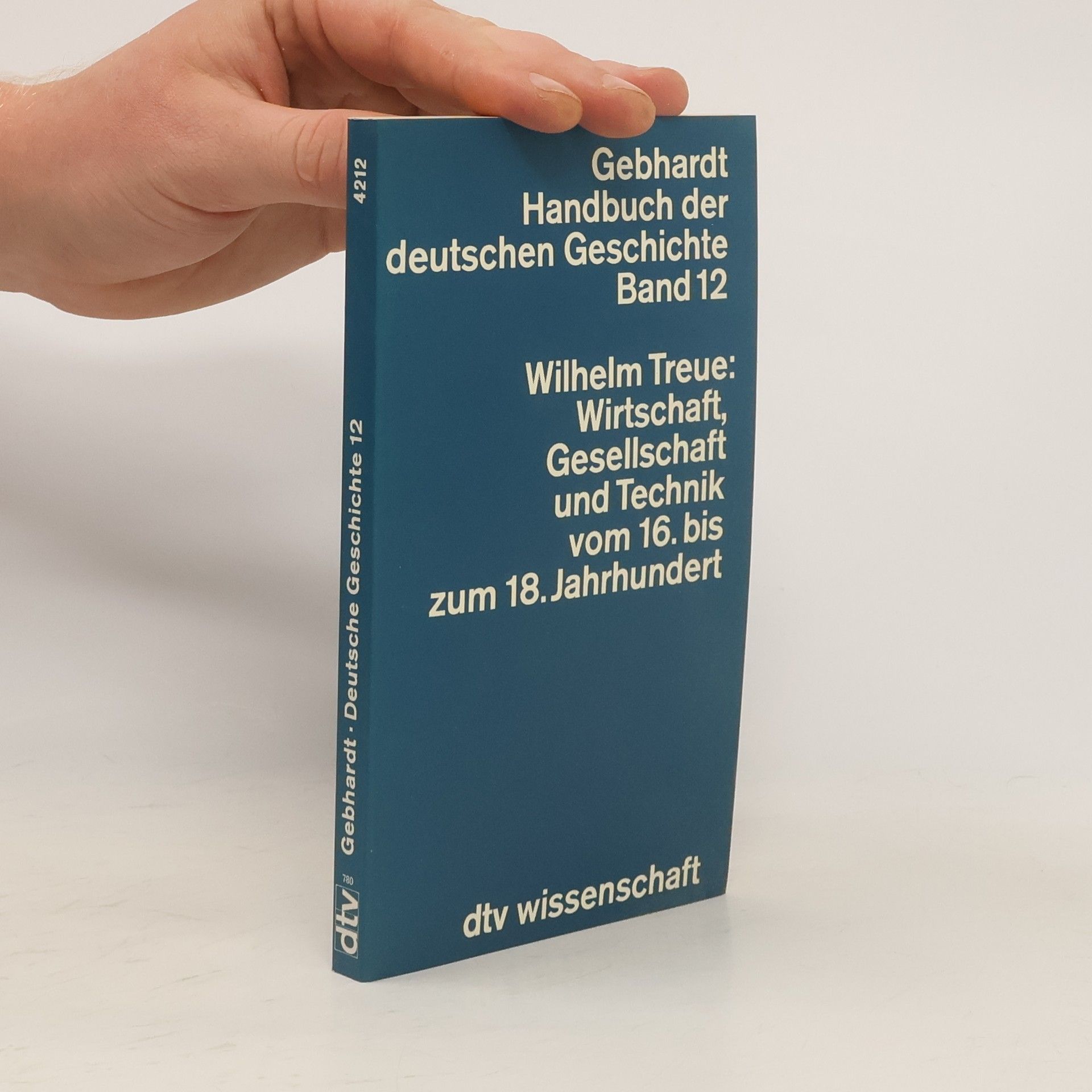 Wilhelm Treue Wirtschaft, Gesellschaft und Technik in Deutschland vom 16. bis zum 18. Jahrhundert. Band 12
