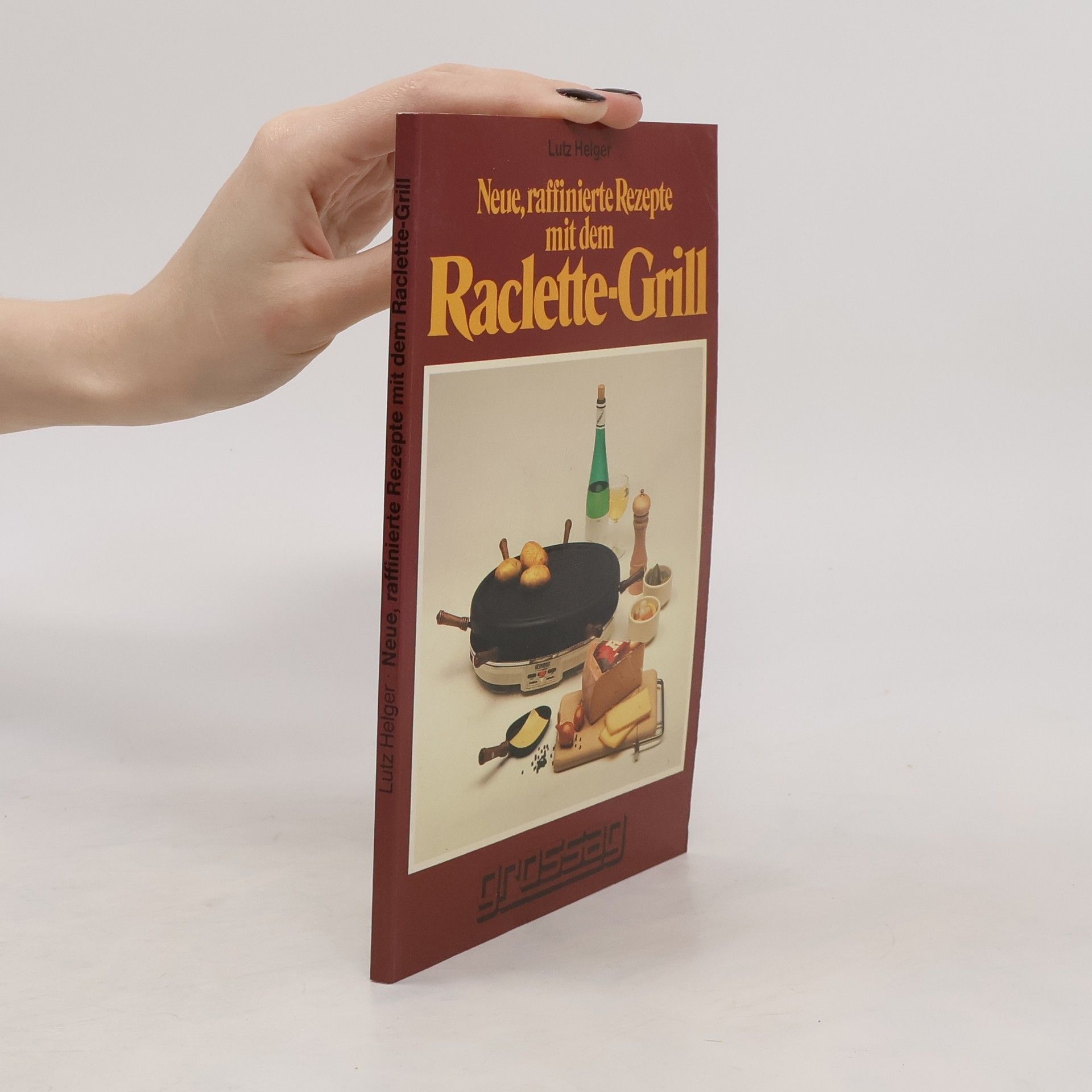 Lutz Helger Neue, raffinierte Rezepte mit dem Raclette-Grill