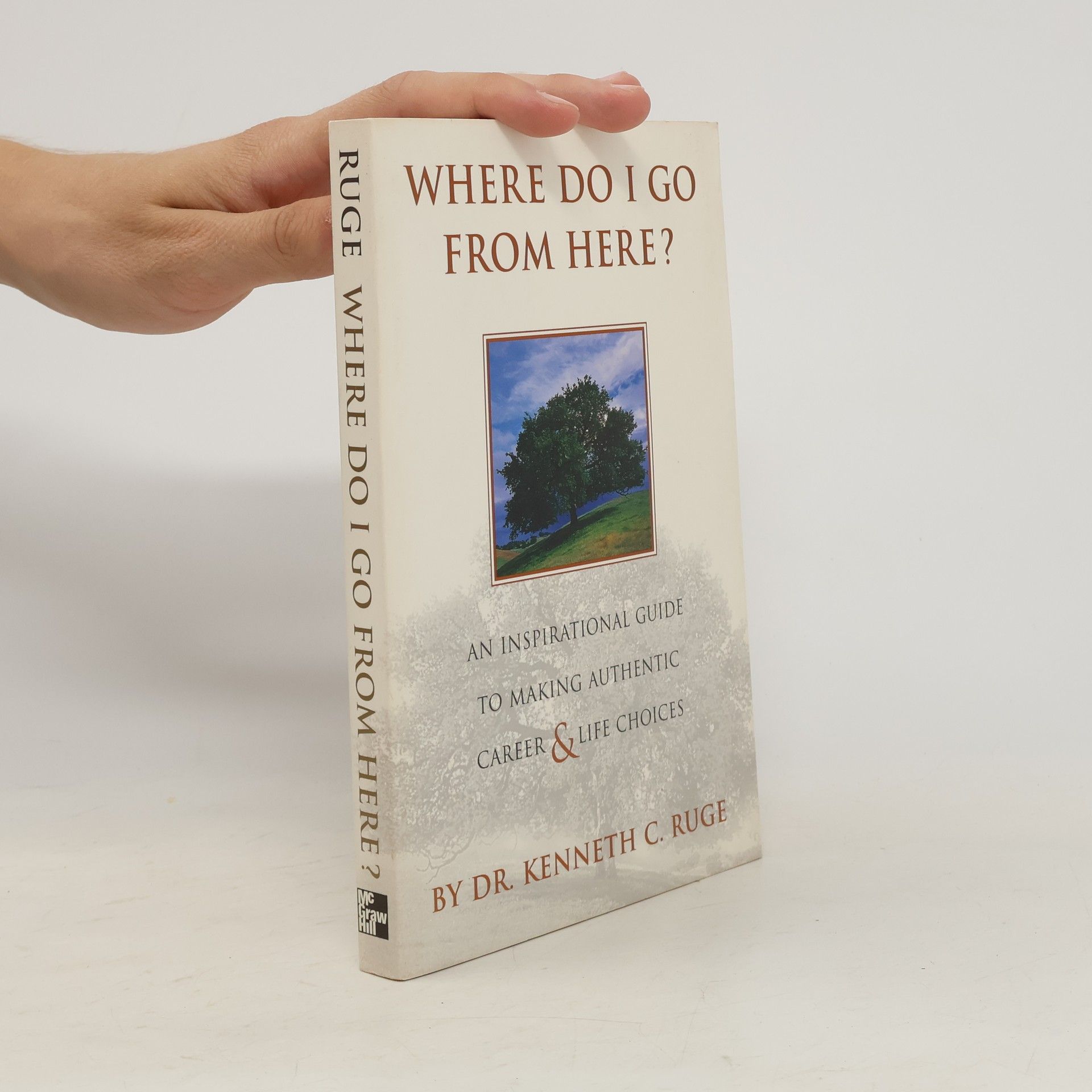 Kenneth C. Ruge Where Do I Go From Here? An Inspirational Guide to Making Authentic Career and Life Choices
