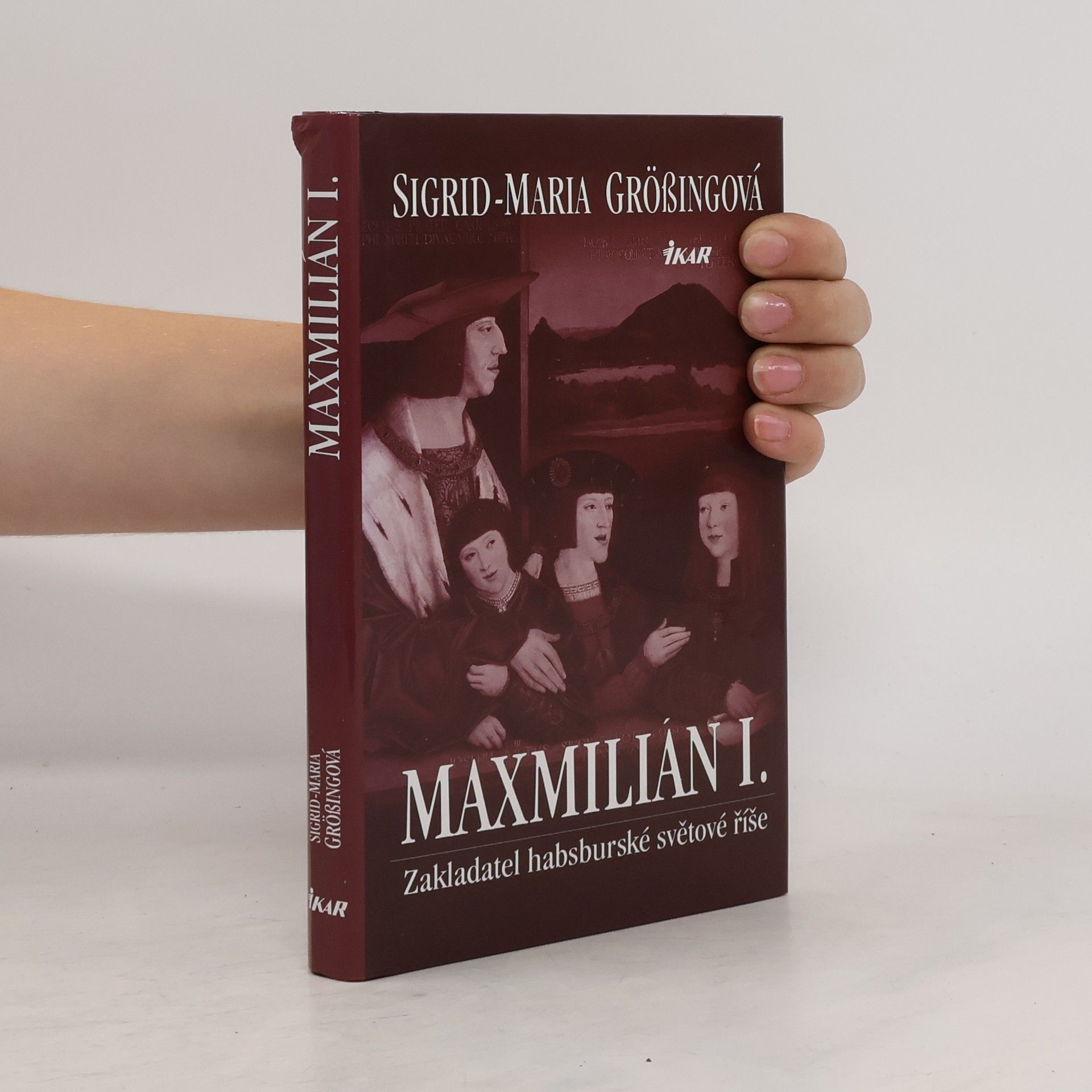Sigrid-Maria Größing Maxmilián I. : zakladatel habsburské světové říše