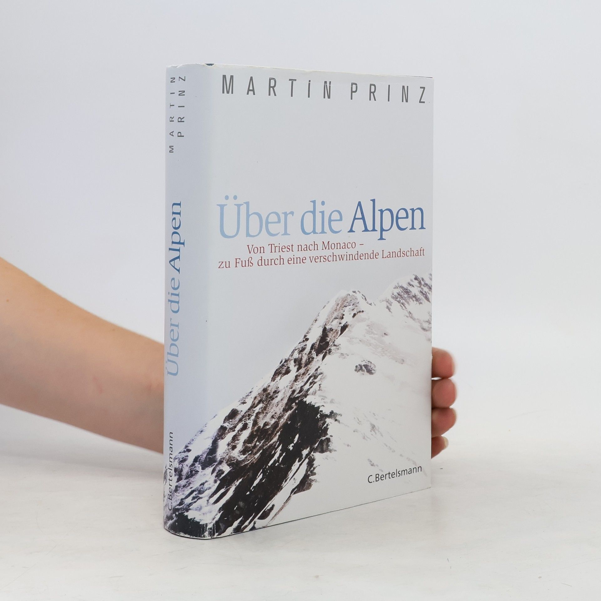 Martin Prinz Über die Alpen : von Triest nach Monaco - zu Fuß durch eine verschwindende Landschaft