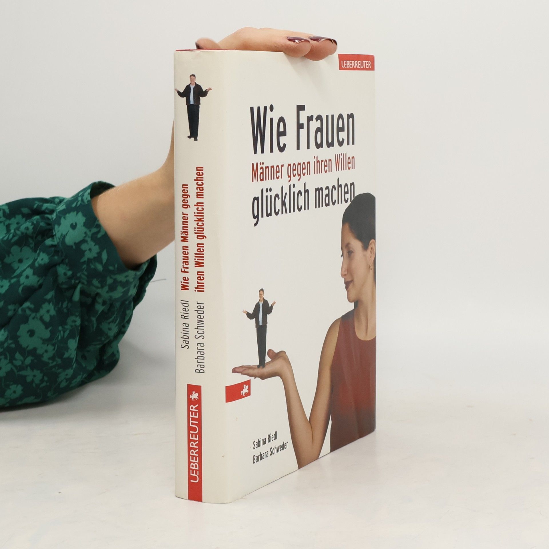 Sabina Riedl Wie Frauen Männer gegen ihren Willen glücklich machen