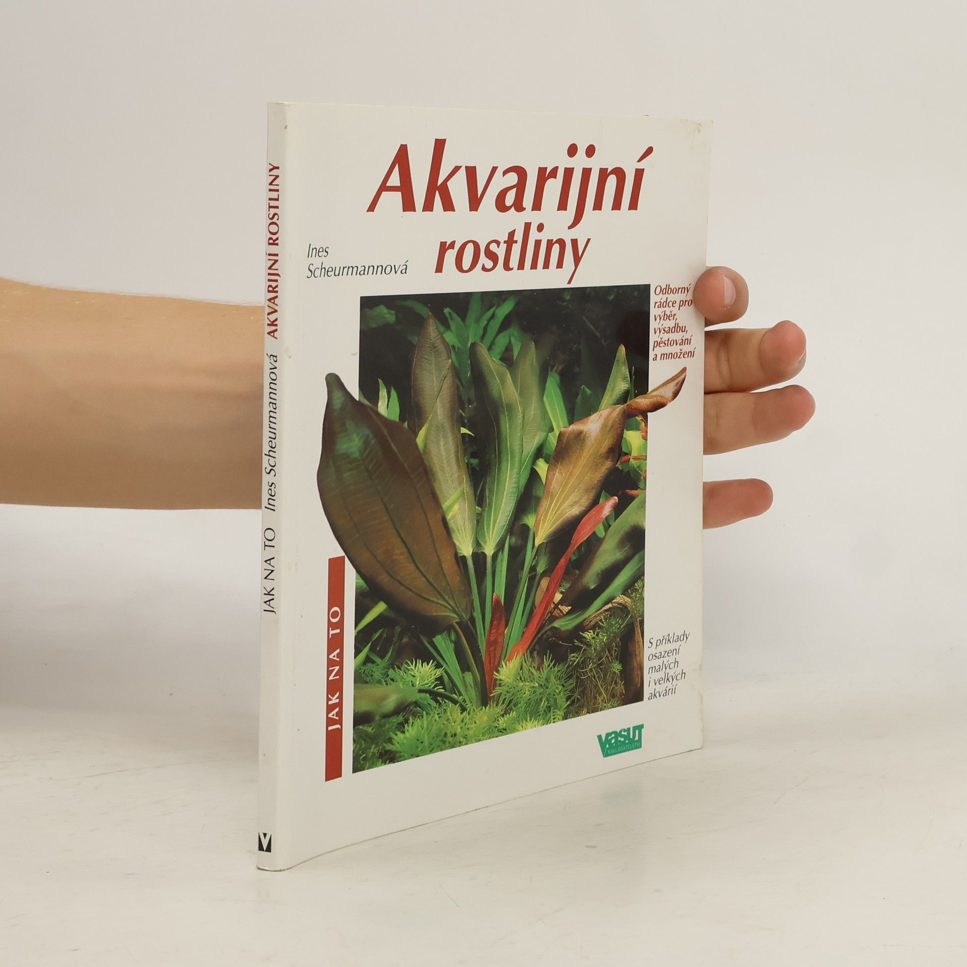 Akvarijní rostliny. Odborný rádce pro výběr, výsadbu, pěstování a množení