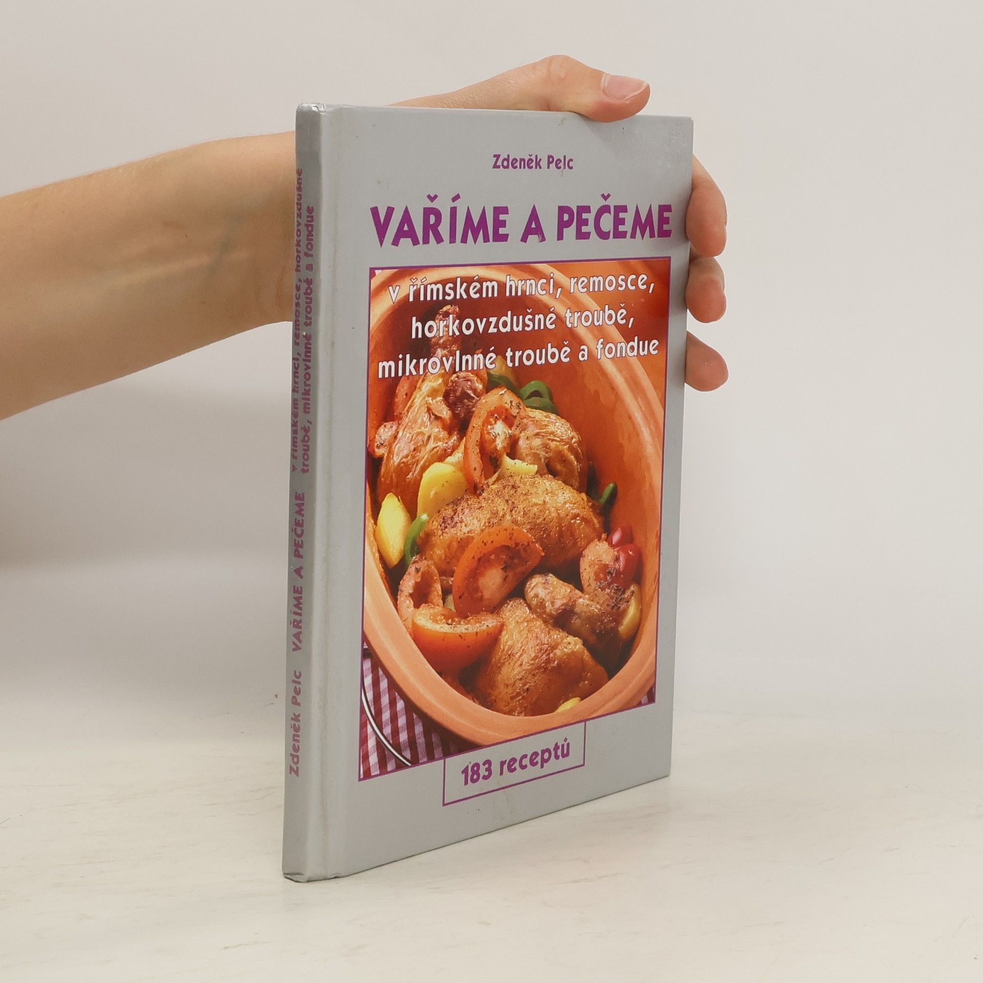 Zdeněk Pelc Vaříme a pečeme v římském hrnci, remosce, horkovzdušné troubě, mikrovlnné troubě a fondue. 183 receptů
