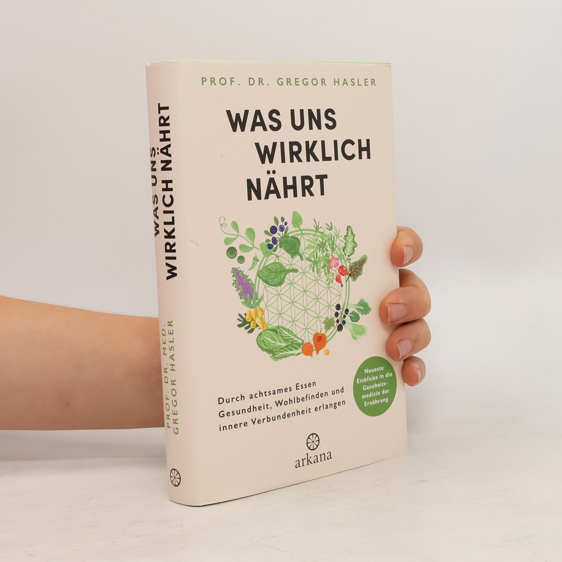 Gregor Hasler Was uns wirklich nährt. Durch achtsames Essen Gesundheit, Wohlbefinden und innere Verbundenheit erlangen - Neueste Einblicke in die Ganzheitsmedizin der Ernährung