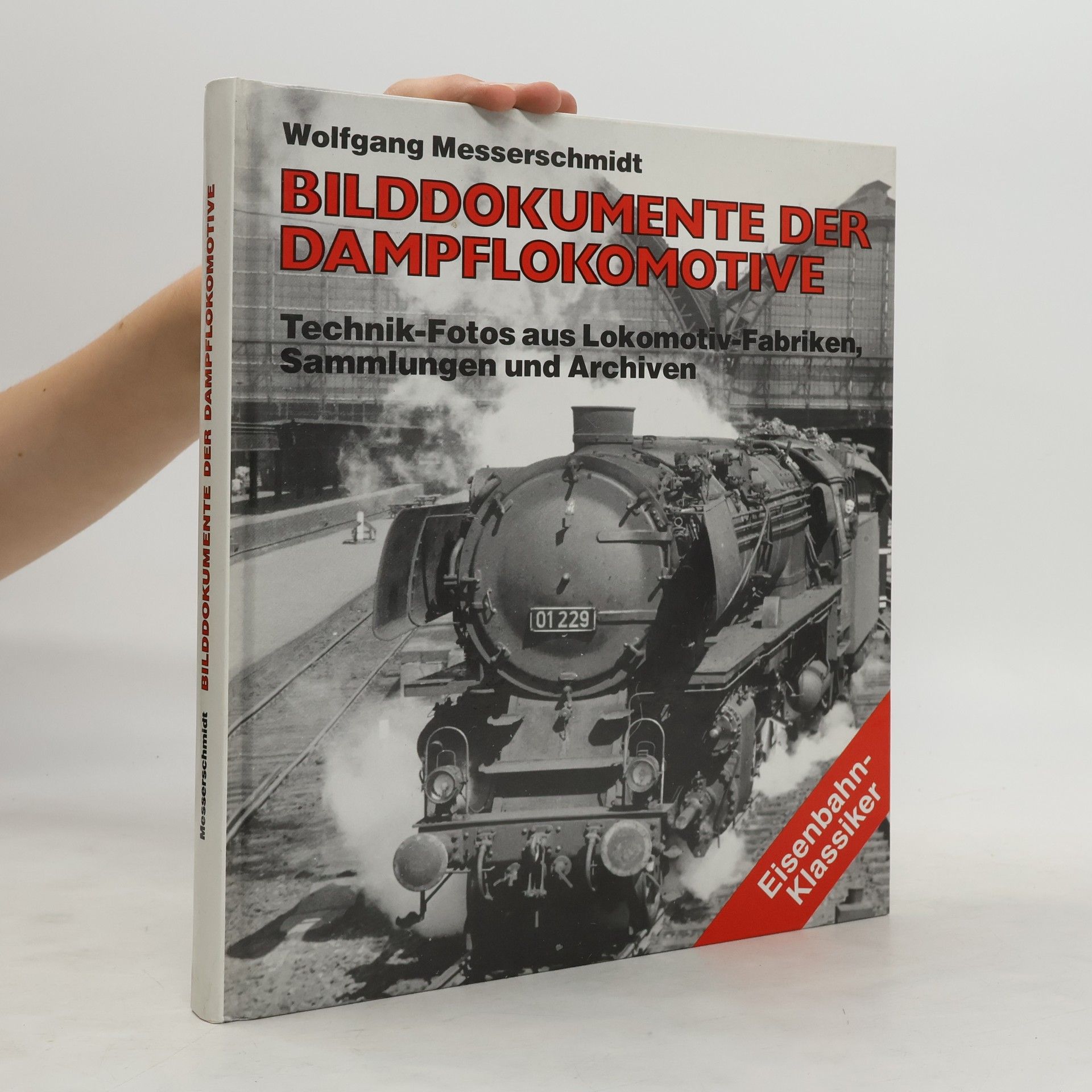 Wolfgang Messerschmidt Bilddokumente der Dampflokomotive : Technik-Fotos aus Lokomotiv-Fabriken Sammlungen und Archiven