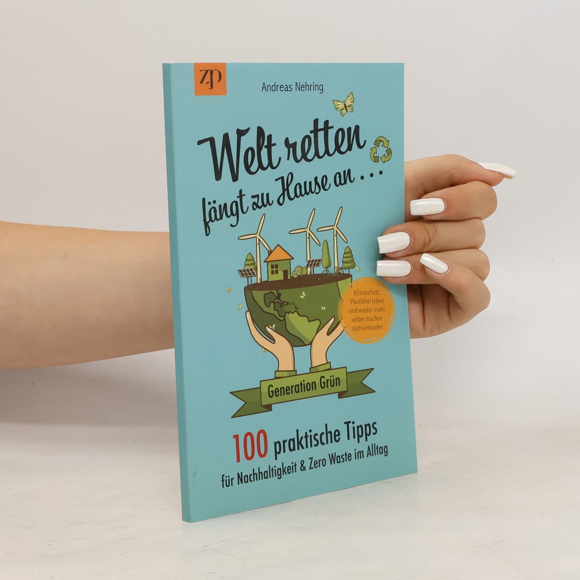 Andreas Nehring Welt retten fängt zu Hause an - 100 praktische Tipps für Nachhaltigkeit and Zero Waste im Alltag: Generation Grün