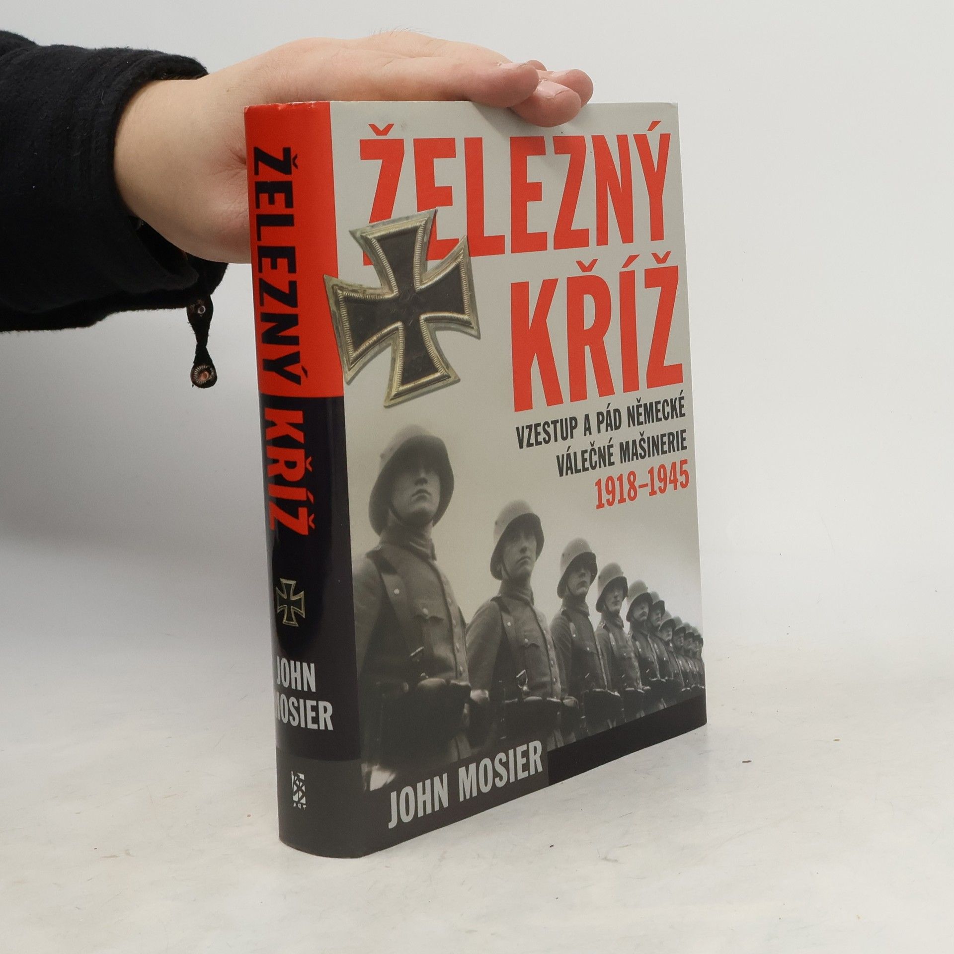 John Mosier Železný kříž: Vzestup a pád německé válečné mašinerie 1918 - 1945