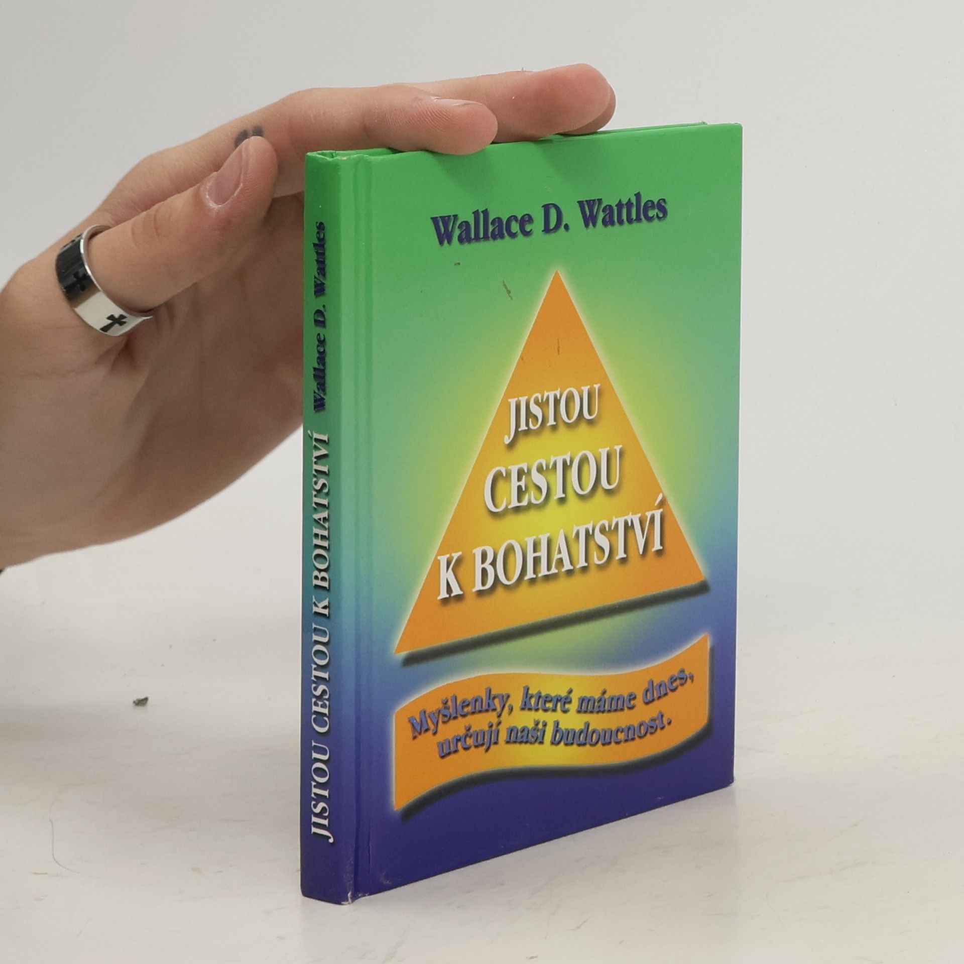 Wallace Wattles Jistou cestou k bohatství : myšlenky, které máme dnes, určují naši budoucnost